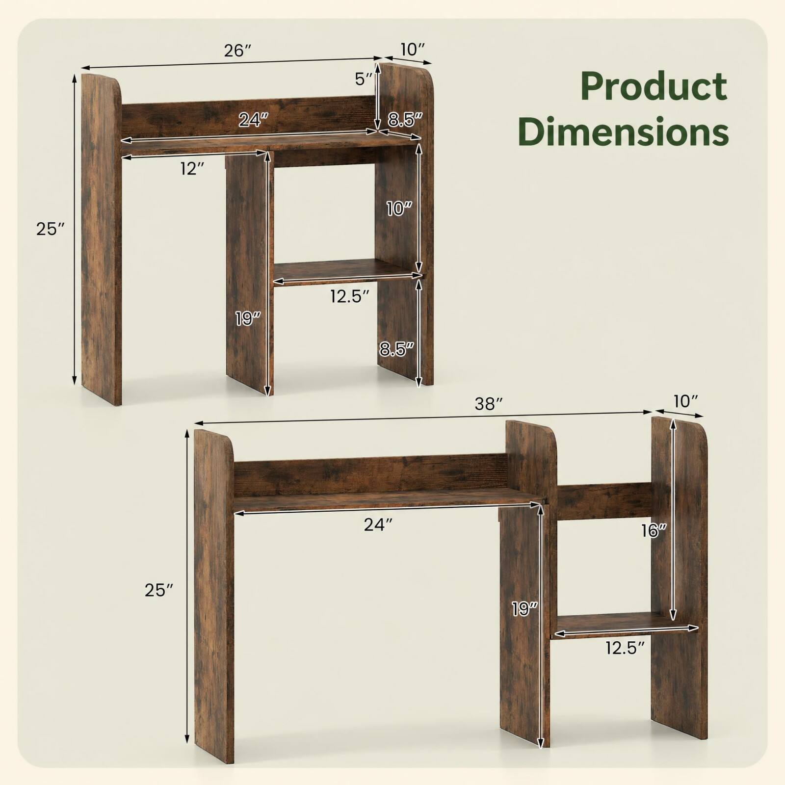 12"  
26" 24"  
10" 5" 8.5"  
Product Dimensions  
25"  
10"  
19"  
12.5" 8.5"  
38"  
10"  
24"  
16"  
25"  
19"  
12.5"
