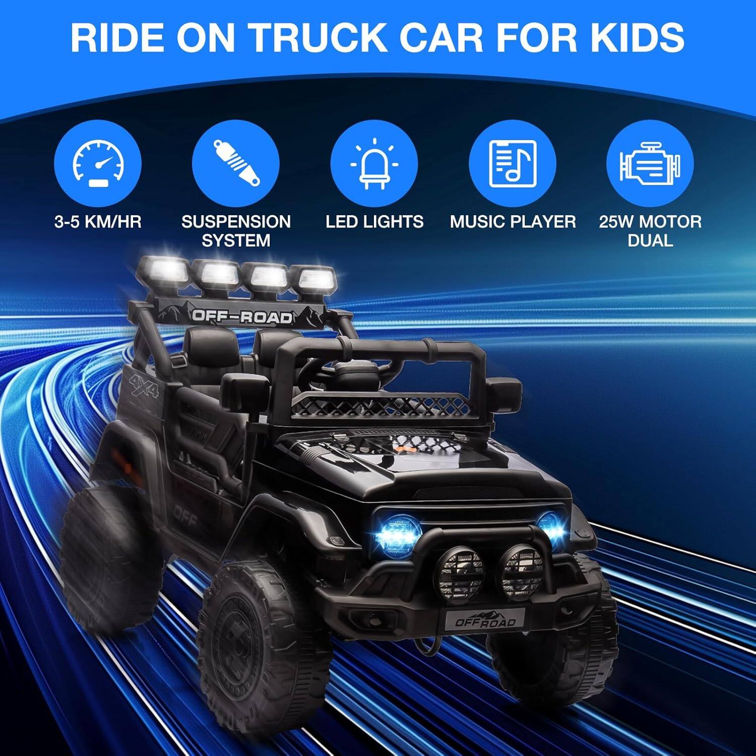 RIDE ON TRUCK CAR FOR KIDS

- 3-5 KM/HR
- SUSPENSION SYSTEM
- LED LIGHTS
- MUSIC PLAYER
- 25W MOTOR DUAL