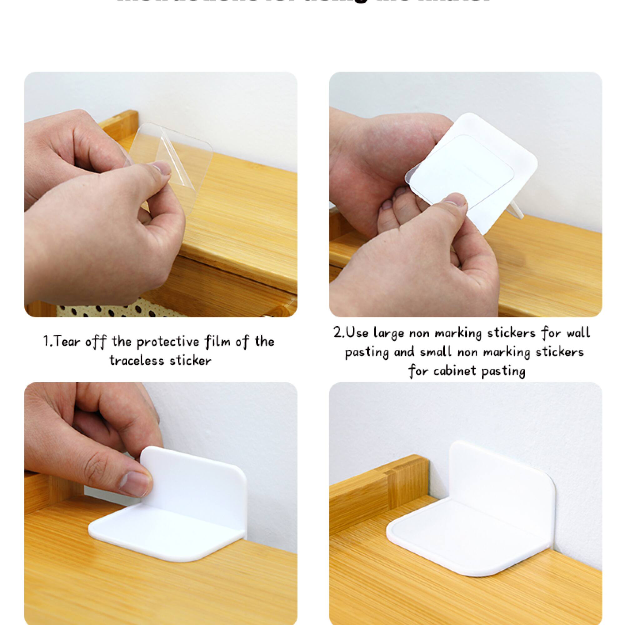 1. Tear off the protective film of the traceless sticker

2. Use large non-marking stickers for wall pasting and small non-marking stickers for cabinet pasting