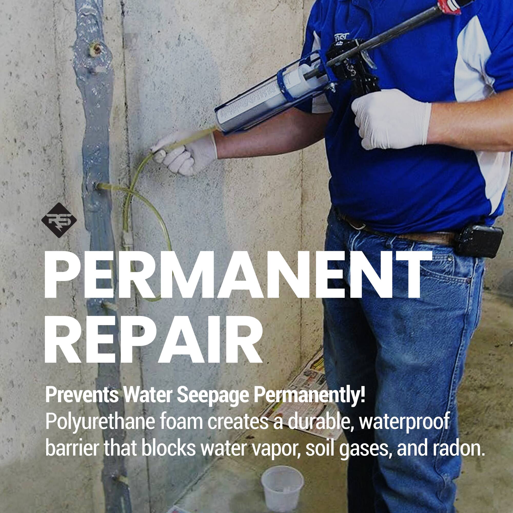 TS 4 S RS PERMANENT REPAIR  
Prevents Water Seepage Permanently!  
Polyurethane foam creates a durable, waterproof barrier that blocks water vapor, soil gases, and radon.