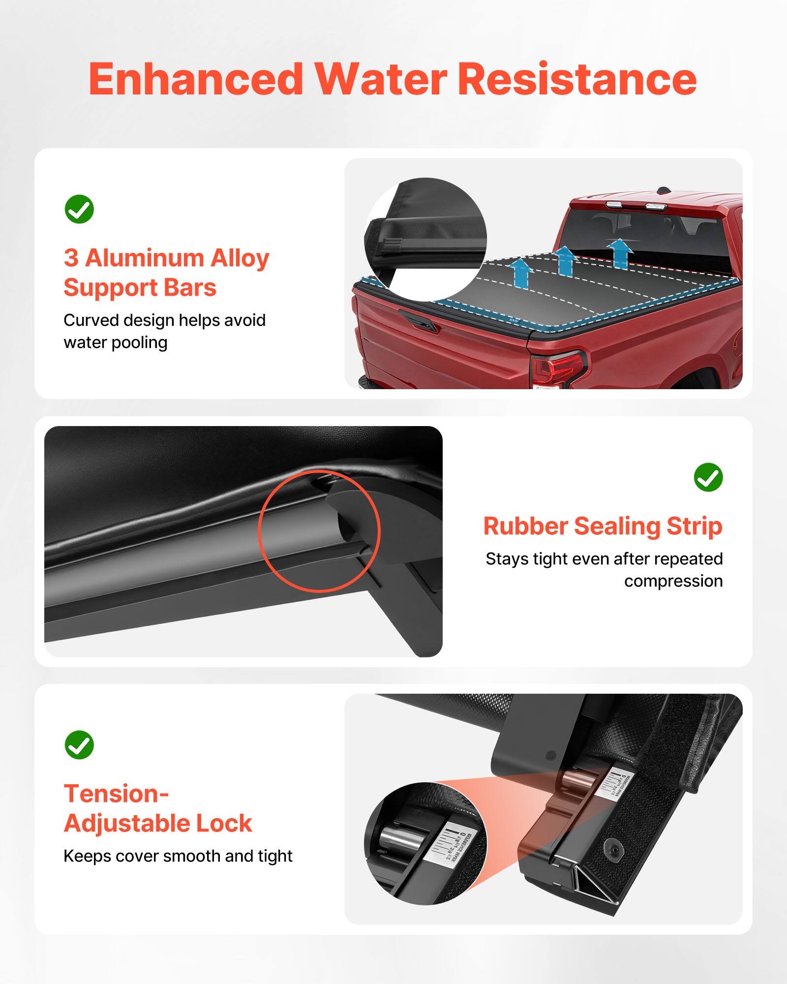Enhanced Water Resistance

- 3 Aluminum Alloy Support Bars
  - Curved design helps avoid water pooling

- Rubber Sealing Strip
  - Stays tight even after repeated compression

- Tension-Adjustable Lock
  - Keeps cover smooth and tight