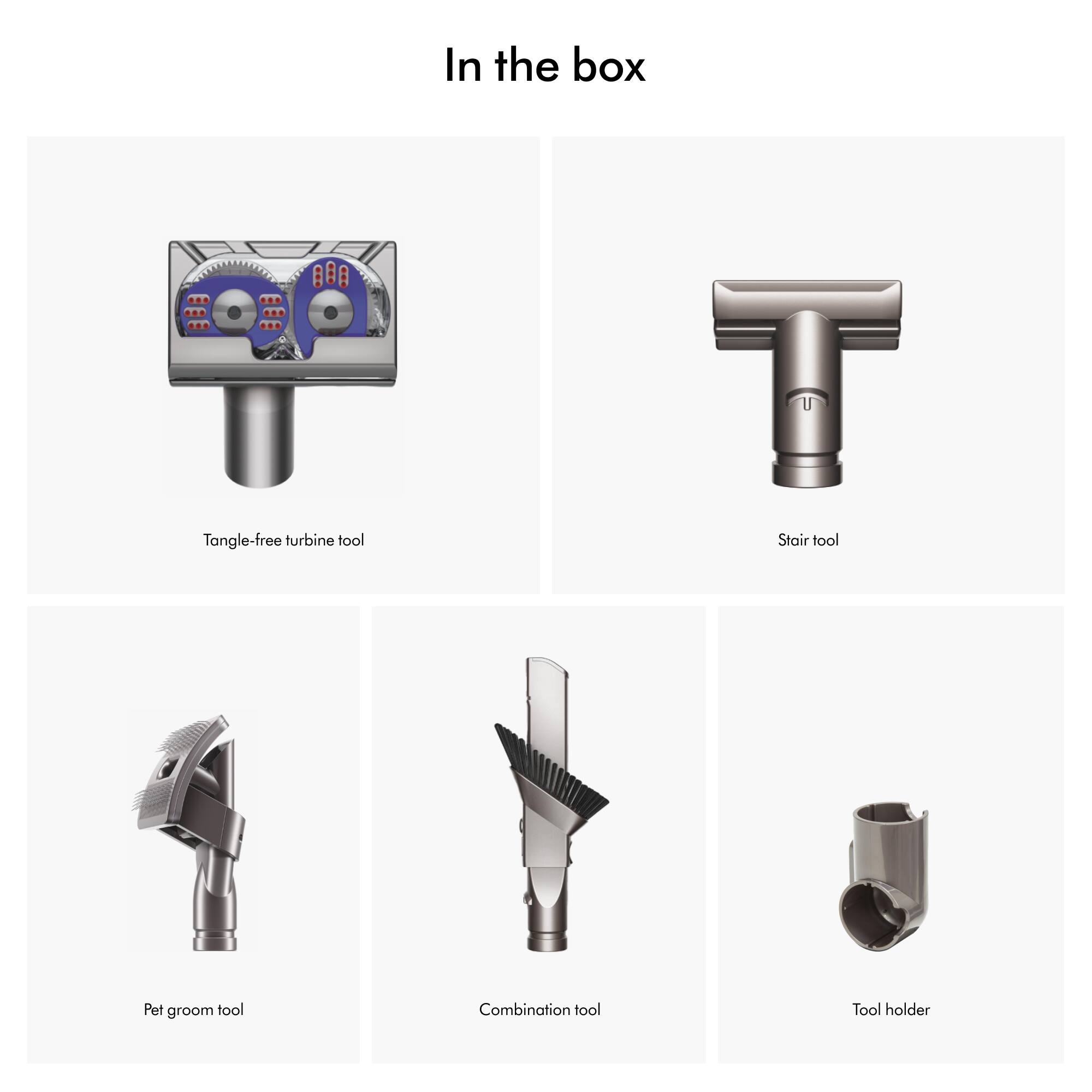 In the box

- Tangle-free turbine tool
- Stair tool
- Pet groom tool
- Combination tool
- Tool holder