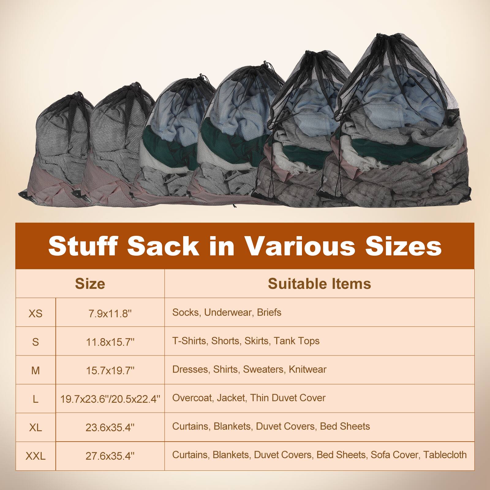 Stuff Sack in Various Sizes

Size | Suitable Items
--- | ---
XS | 7.9x11.8" | Socks, Underwear, Briefs
S | 11.8x15.7" | T-Shirts, Shorts, Skirts, Tank Tops
M | 15.7x19.7" | Dresses, Shirts, Sweaters, Knitwear
L | 19.7x23.6"/20.5x22.4" | Overcoat, Jacket, Thin Duvet Cover
XL | 23.6x35.4" | Curtains, Blankets, Duvet Covers, Bed Sheets
XXL | 27.6x35.4" | Curtains, Blankets, Duvet Covers, Bed Sheets, Sofa Cover, Tablecloth