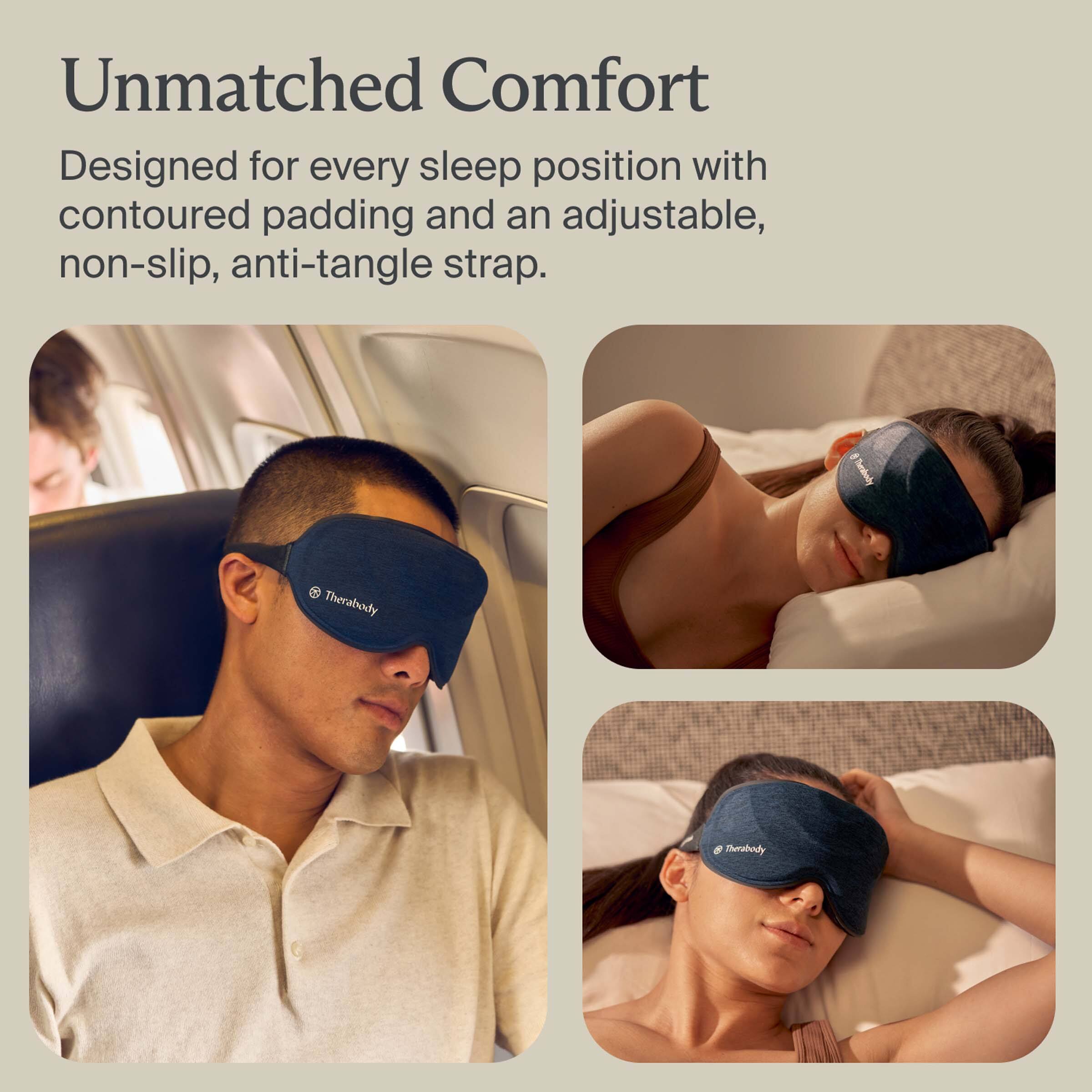 Unmatched Comfort

Designed for every sleep position with contoured padding and an adjustable, non-slip, anti-tangle strap.