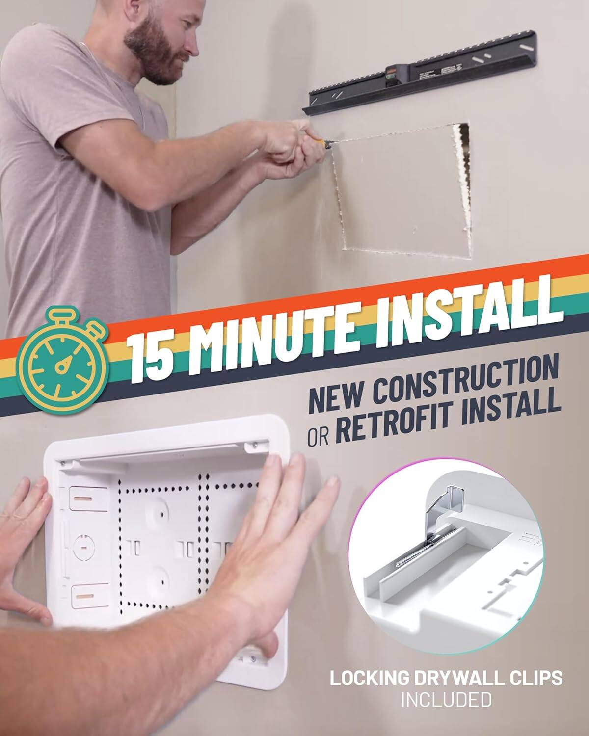 15 MINUTE INSTALL  
NEW CONSTRUCTION OR RETROFIT INSTALL  
LOCKING DRYWALL CLIPS INCLUDED