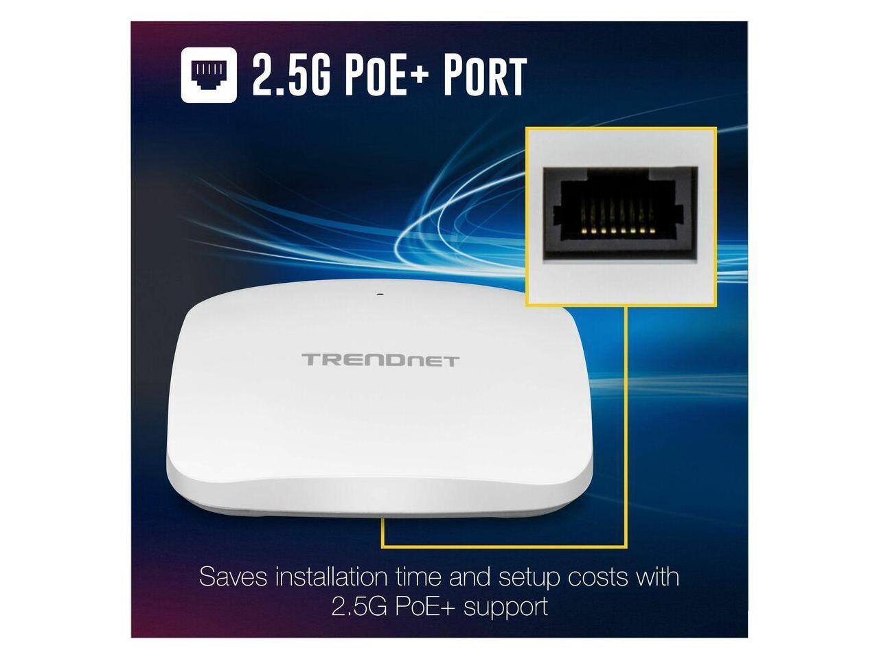 2.5G POE+ PORT

TRENDNET

Saves installation time and setup costs with 2.5G PoE+ support