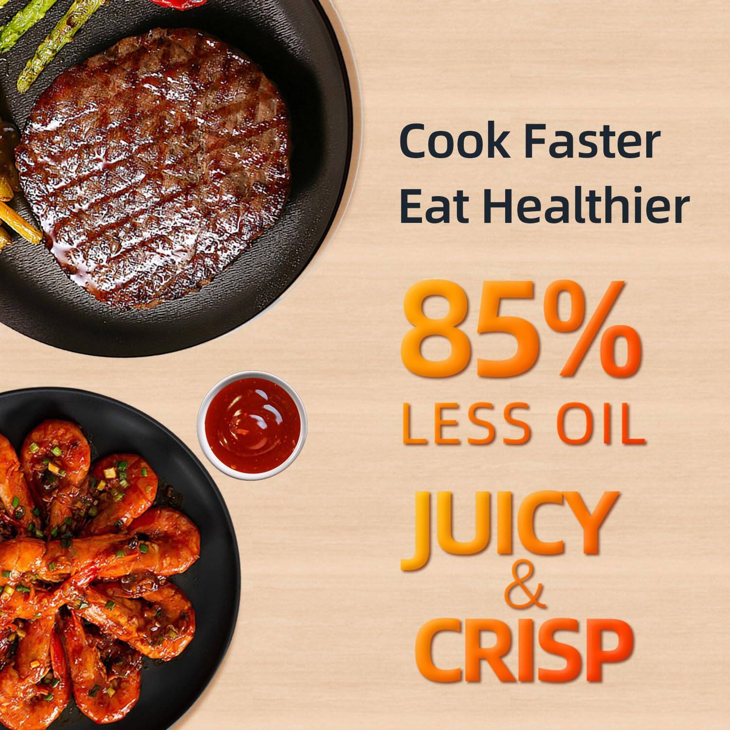 Cook Faster  
Eat Healthier  

85% LESS OIL  

JUICY & CRISP