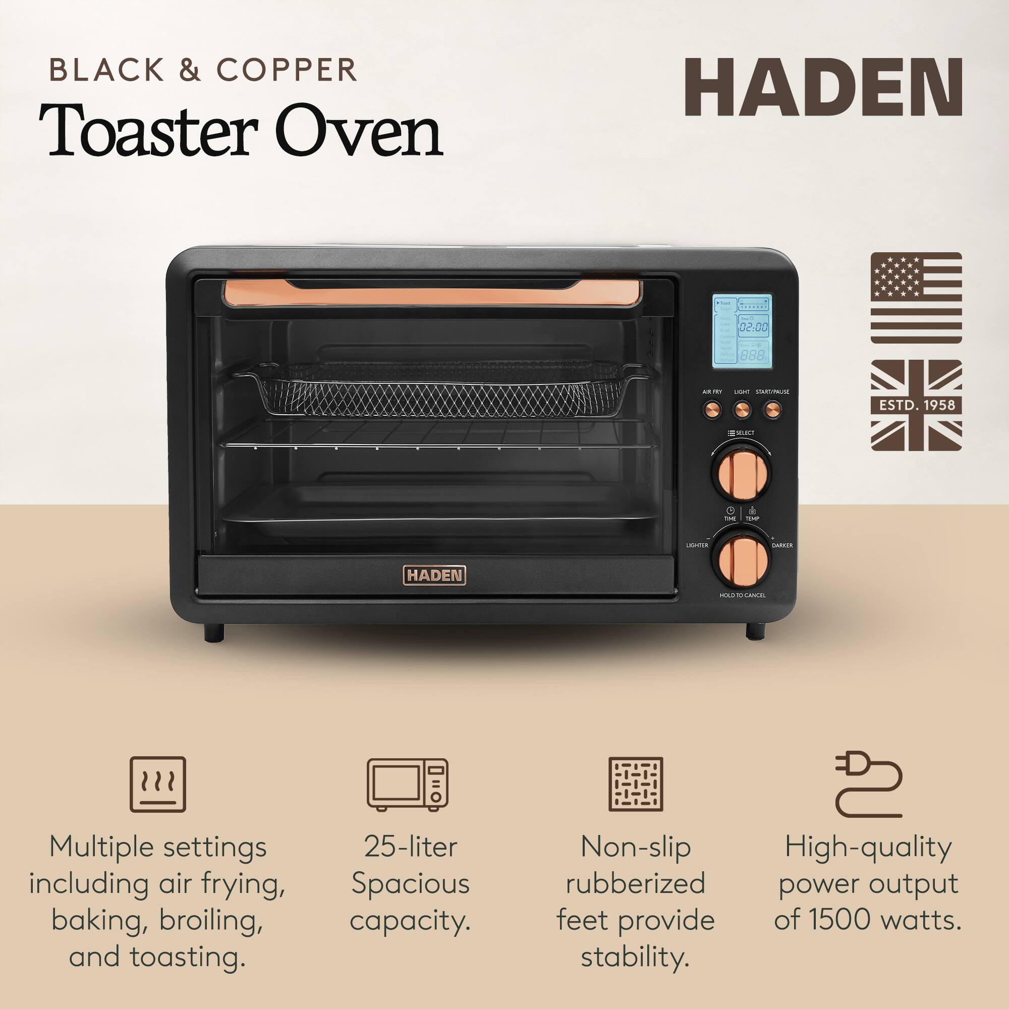 BLACK & COPPER  
Toaster Oven  

HADEN  

Multiple settings including air frying, baking, broiling, and toasting.  
25-liter Spacious capacity.  
Non-slip High-quality rubberized power output feet provide stability.  
High-quality power output of 1500 watts.  

ESTD. 1958