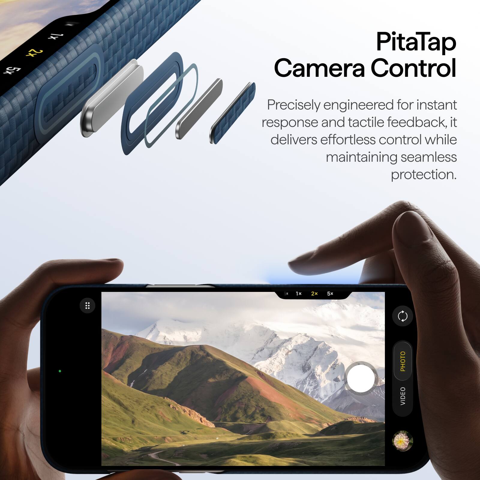 1x 2x 5x

PitaTap Camera Control

Precisely engineered for instant response and tactile feedback, it delivers effortless control while maintaining seamless protection.

1x
2x
5x
10

PHOTO VIDEO