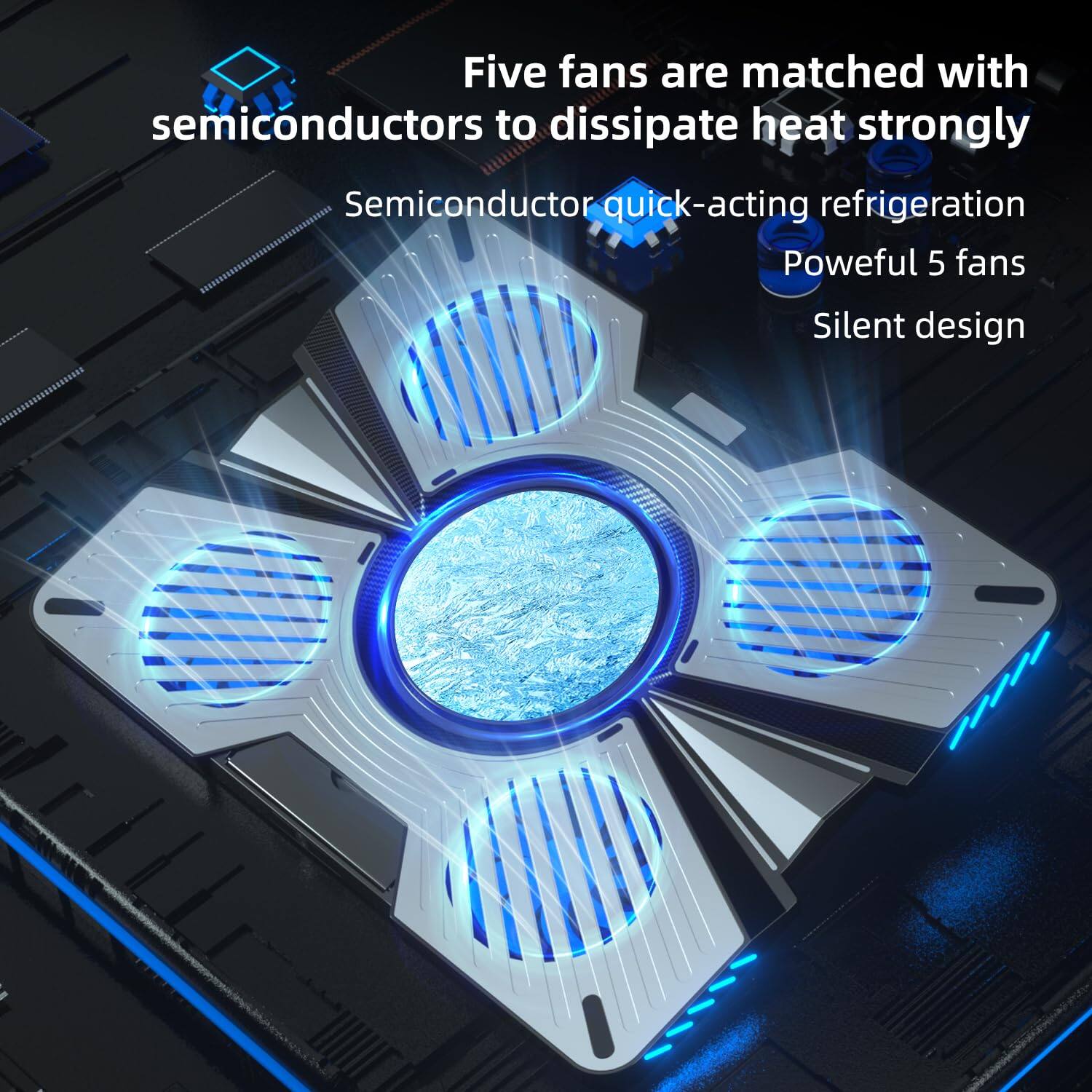 Five fans are matched with semiconductors to dissipate heat strongly  
Semiconductor quick-acting refrigeration  
Powerful 5 fans  
Silent design