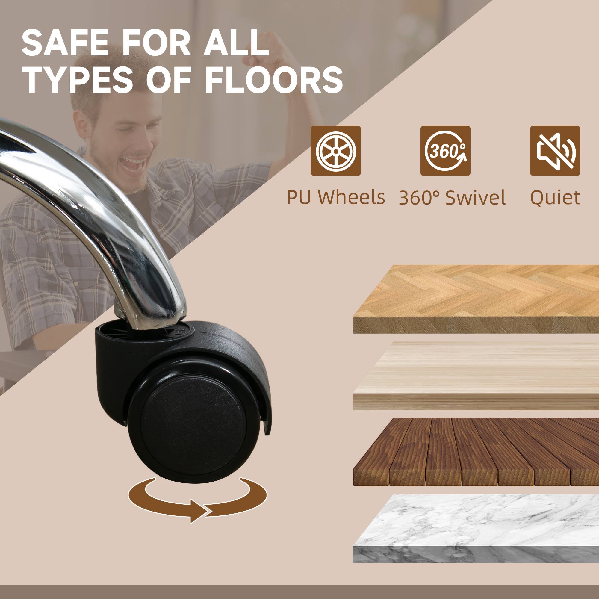SAFE FOR ALL TYPES OF FLOORS, PU Wheels, 360° Swivel, Quiet