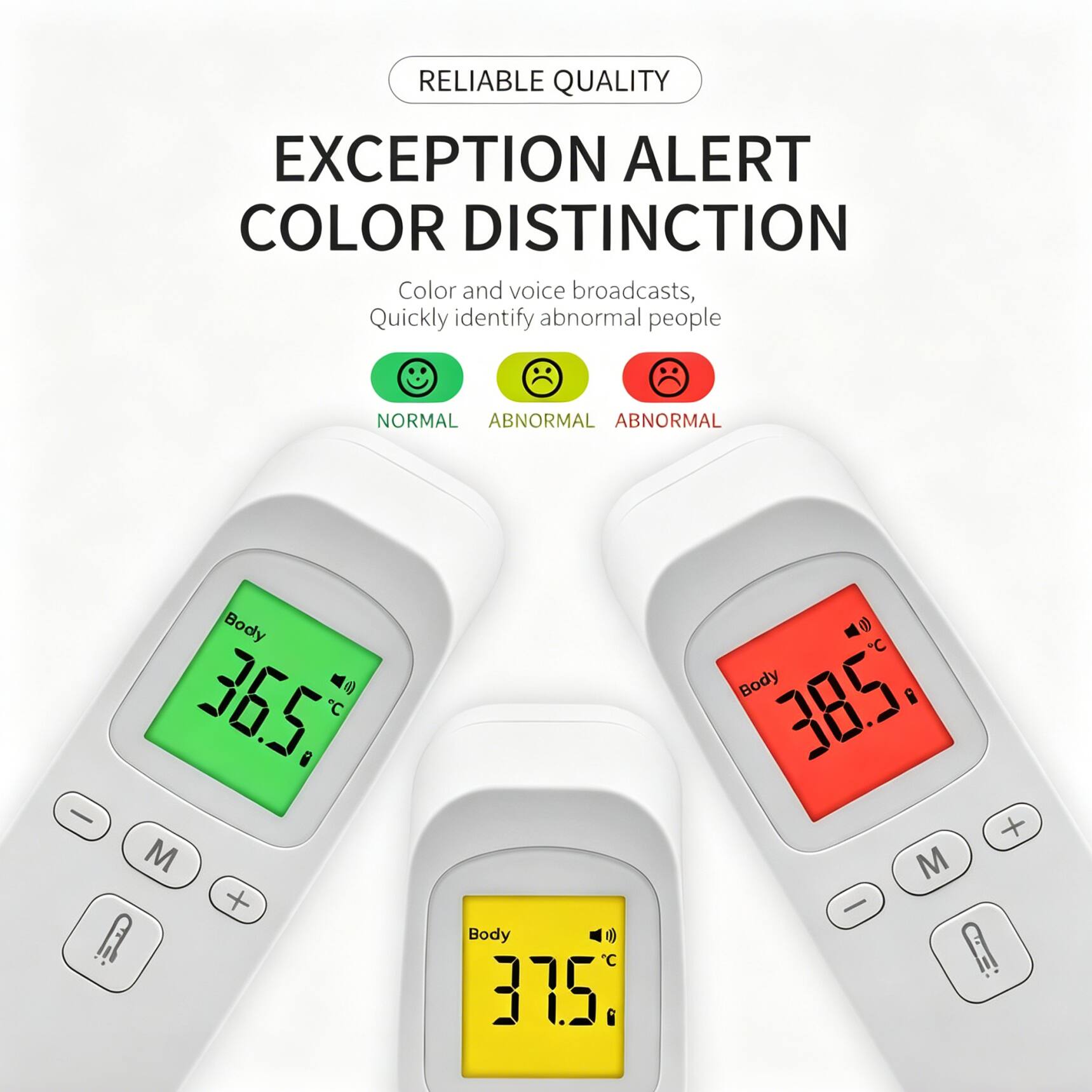 RELIABLE QUALITY  
EXCEPTION ALERT  
COLOR DISTINCTION  

Color and voice broadcasts,  
Quickly identify abnormal people  

NORMAL ABNORMAL ABNORMAL  

Body 36.5°C  
Body 37.5°C  
Body 38.5°C