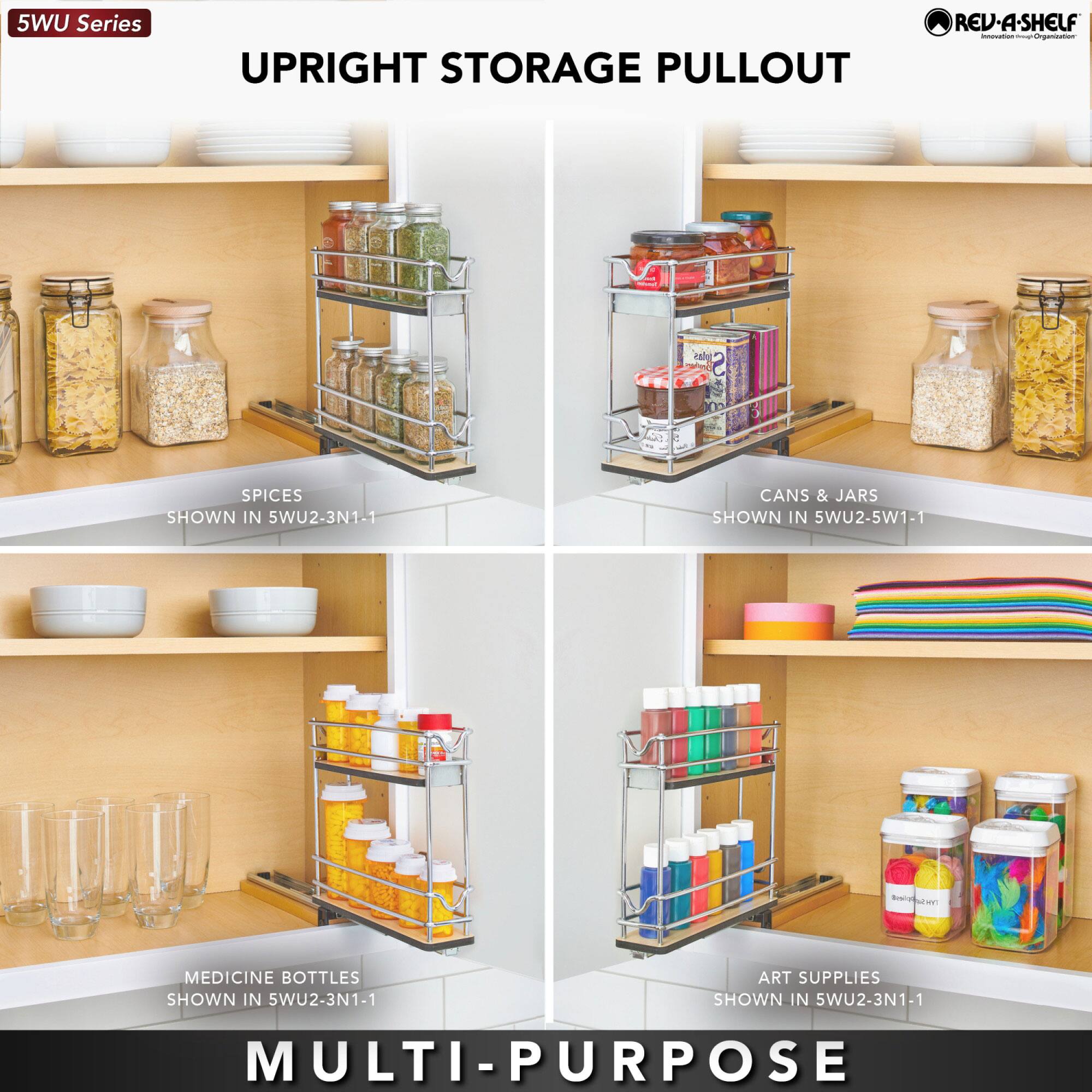 5WU Series UPRIGHT STORAGE PULLOUT REV-A-SHELF

- SPICES SHOWN IN 5WU2-3N1-1
- CANS & JARS SHOWN IN 5WU2-5W1-1
- MEDICINE BOTTLES SHOWN IN 5WU2-3N1-1
- ART SUPPLIES SHOWN IN 5WU2-3N1-1

MULTI-PURPOSE