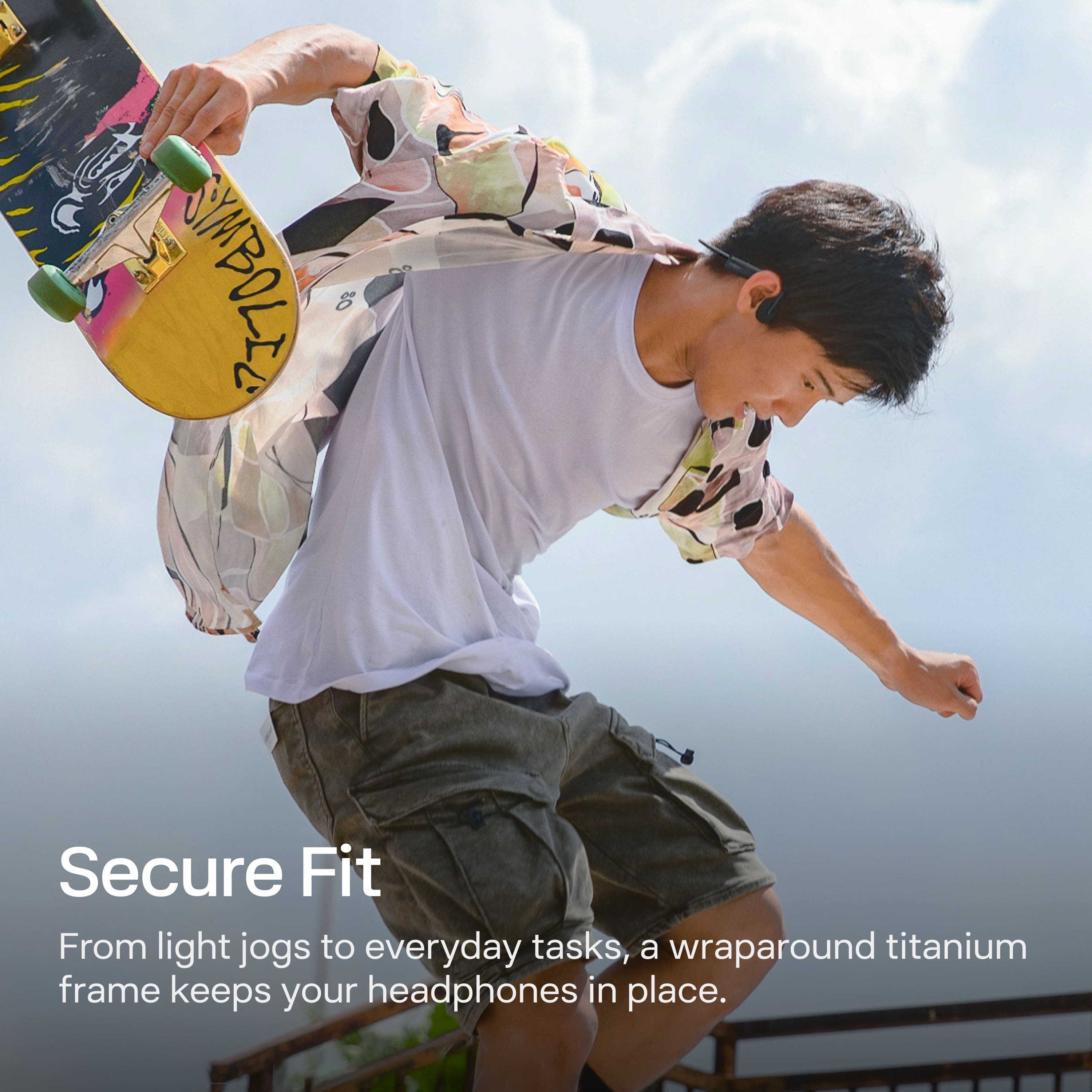 Secure Fit
From light jogs to everyday tasks, a wraparound titanium frame keeps your headphones in place.