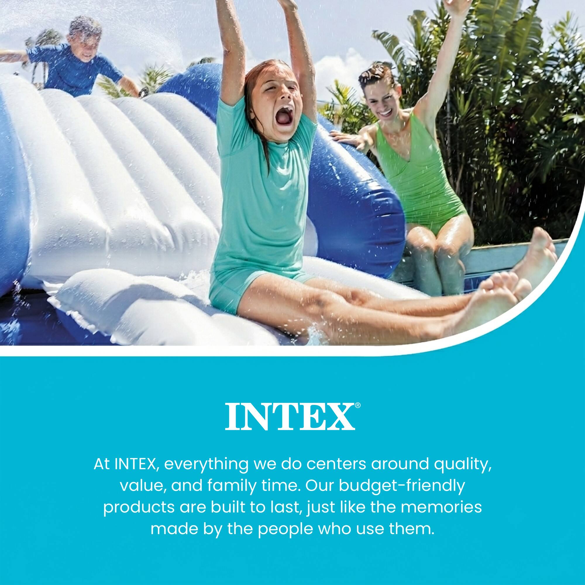 At INTEX, everything we do centers around quality, value, and family time. Our budget-friendly products are built to last, just like the memories made by the people who use them.