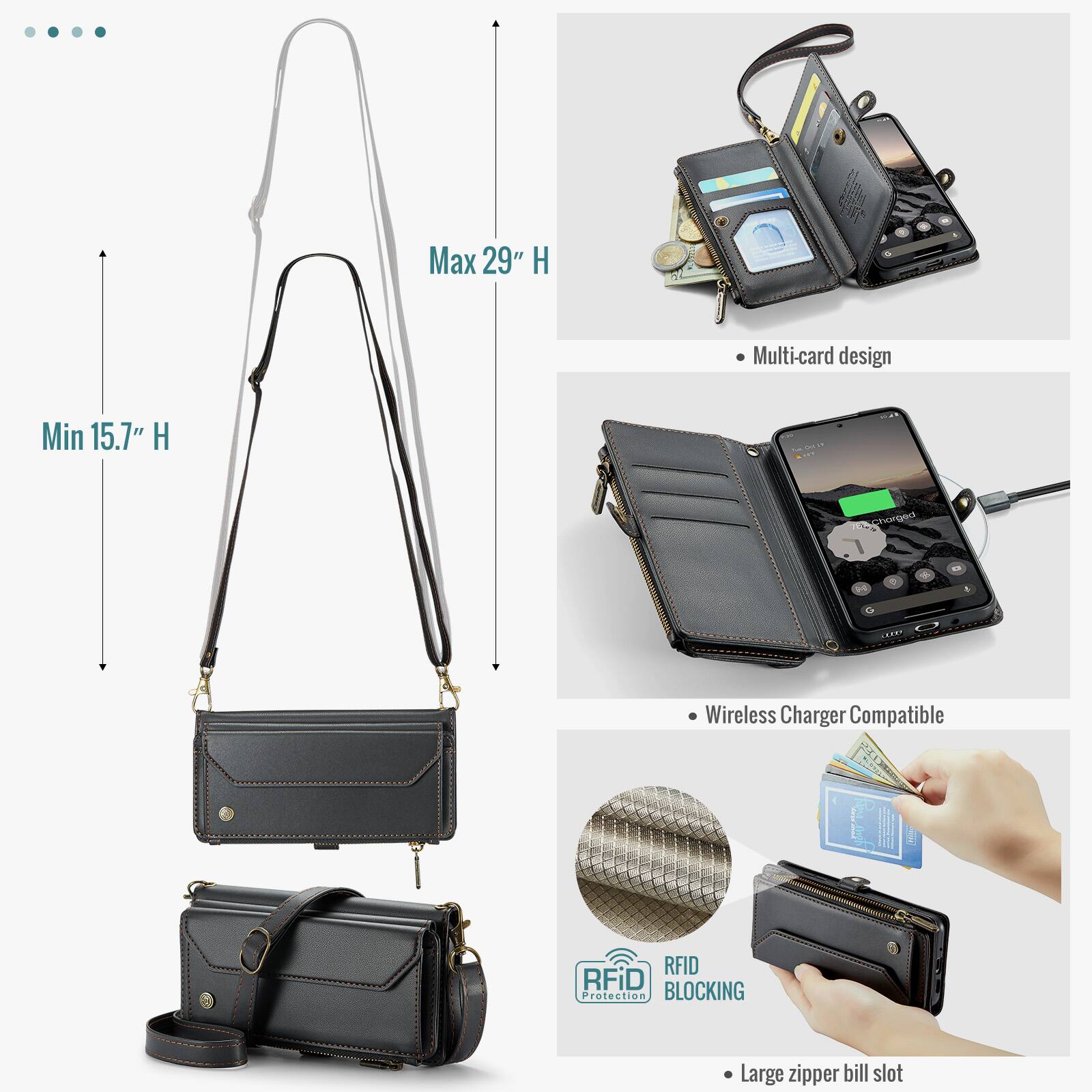 Max 29" H  
Min 15.7" H  
Multi-card design  
Wireless Charger Compatible  
RFID BLOCKING Protection  
Large zipper bill slot