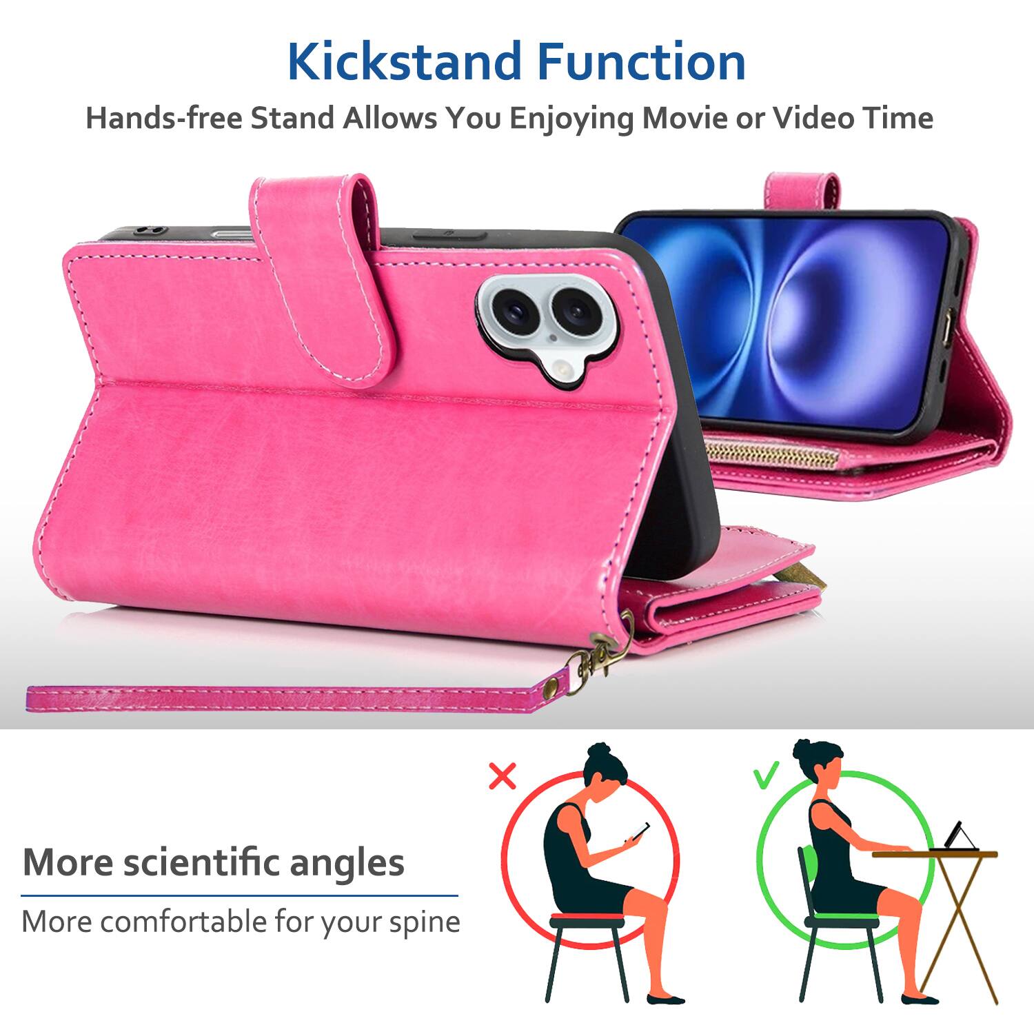 Kickstand Function  
Hands-free Stand Allows You Enjoying Movie or Video Time  

More scientific angles  
More comfortable for your spine