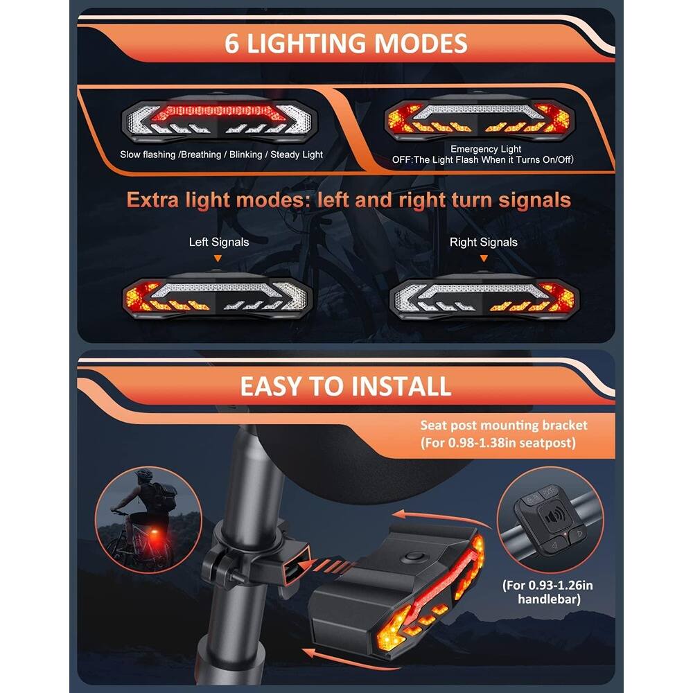 6 LIGHTING MODES  
Slow flashing / Breathing / Blinking / Steady Light  
Emergency Light  
OFF: The Light Flash When it Turns On/Off  

Extra light modes: left and right turn signals  
Left Signals  
Right Signals  

EASY TO INSTALL  
Seat post mounting bracket (For 0.98-1.38in seatpost)  
(For 0.93-1.26in handlebar)
