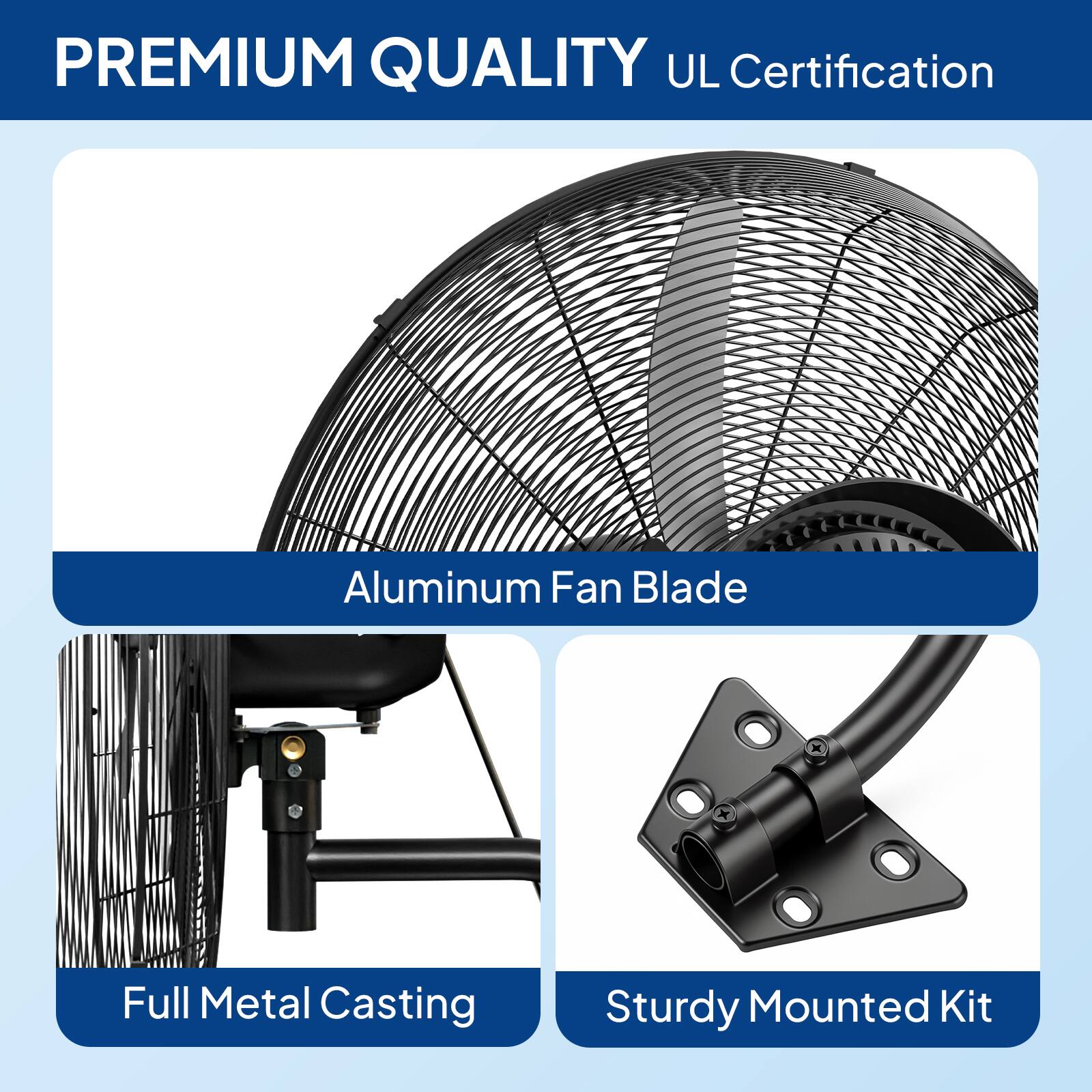 PREMIUM QUALITY  
UL Certification  

Aluminum Fan Blade  
Full Metal Casting  
Sturdy Mounted Kit