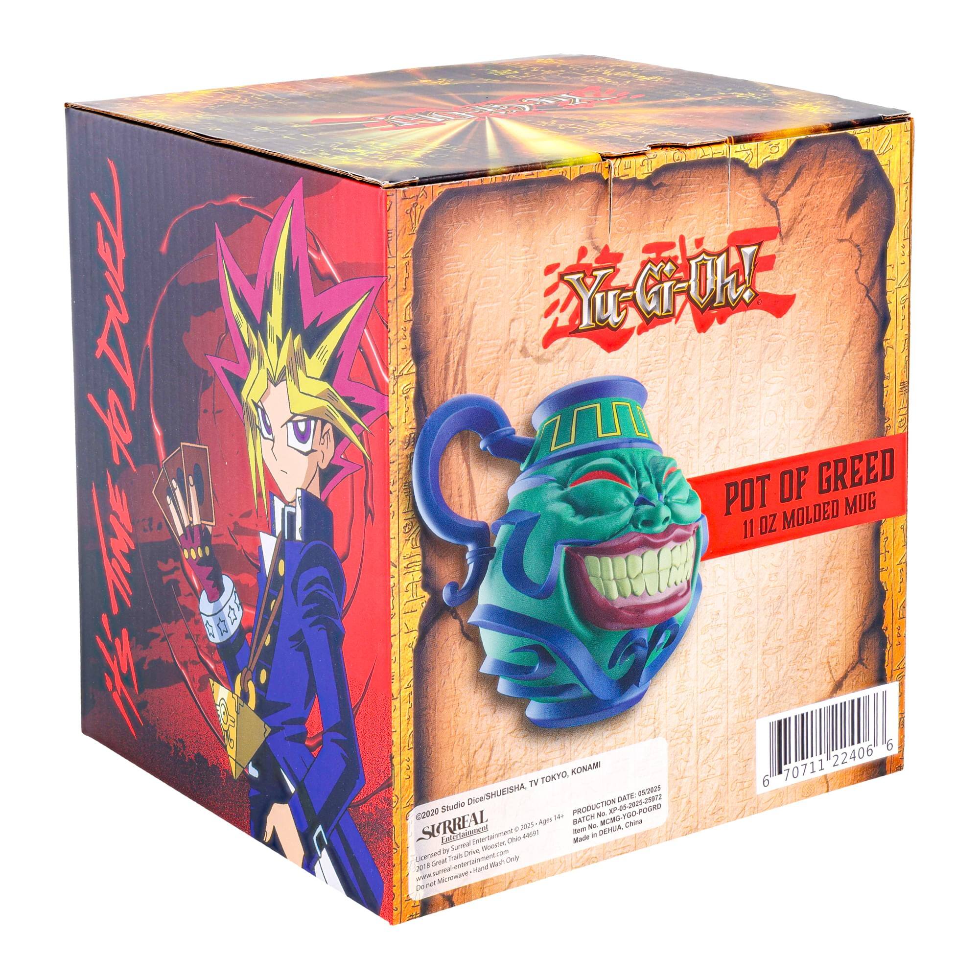 Sure, here is the corrected and grouped text from the image:

---

**Front of the Box:**

- Yu-Gi-Oh!
- POT OF GREED
- 11 OZ MOLDED MUG

**Side of the Box:**

- Yu-Gi-Oh!
- 2020 Studio Dice/Shueisha
- SURREAL
- Produced by: Shueisha, Inc.
- Licensed by: Shueisha, Inc.
- Distributed by: Konami Digital Entertainment Co., Ltd.
- Made in China

**Back of the Box:**

- Yu-Gi-Oh!
- POT OF GREED
- 11 OZ MOLDED MUG

**Production Details:**

- PRODUCTION DATE: 08-05-2020
- BATCH NO: MG-YG-001-0001
- Made in DEHUA, CHINA

**Barcode:**

- 6 70711 22406 6

**Additional Text:**

- SHUEISHA, TV TOKYO, KONAMI
- ©2020 Studio Dice/Shueisha
- ©2020 Konami