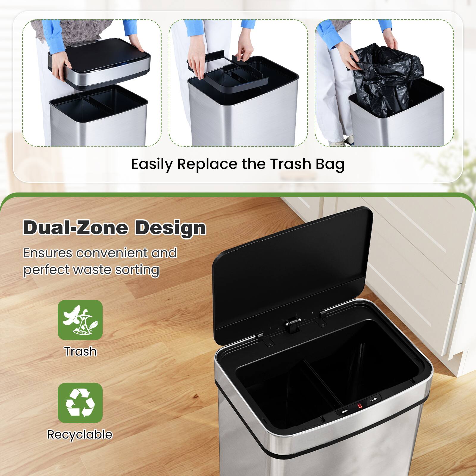 Easily Replace the Trash Bag

Dual-Zone Design
Ensures convenient and perfect waste sorting

Trash
Recyclable