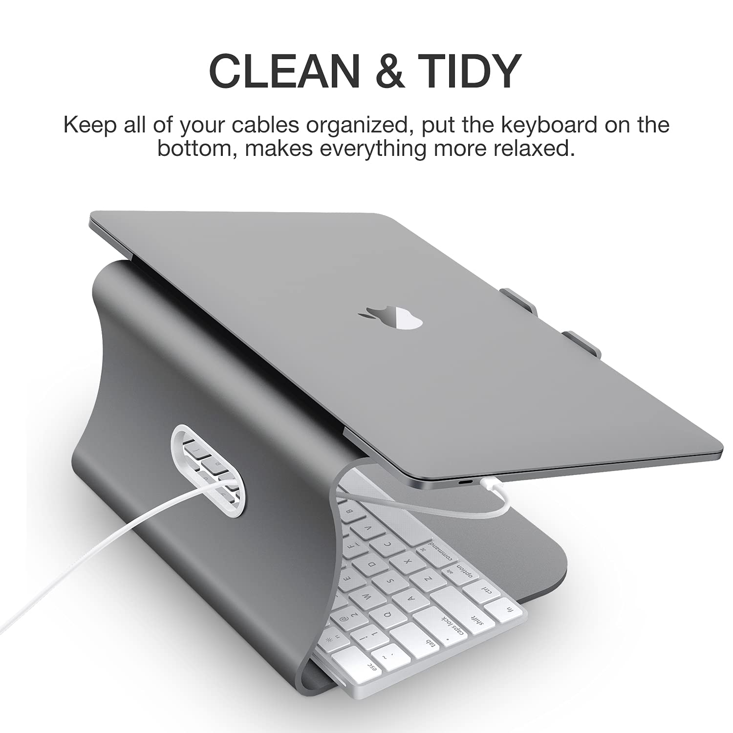 CLEAN & TIDY

Keep all of your cables organized, put the keyboard on the bottom, makes everything more relaxed.