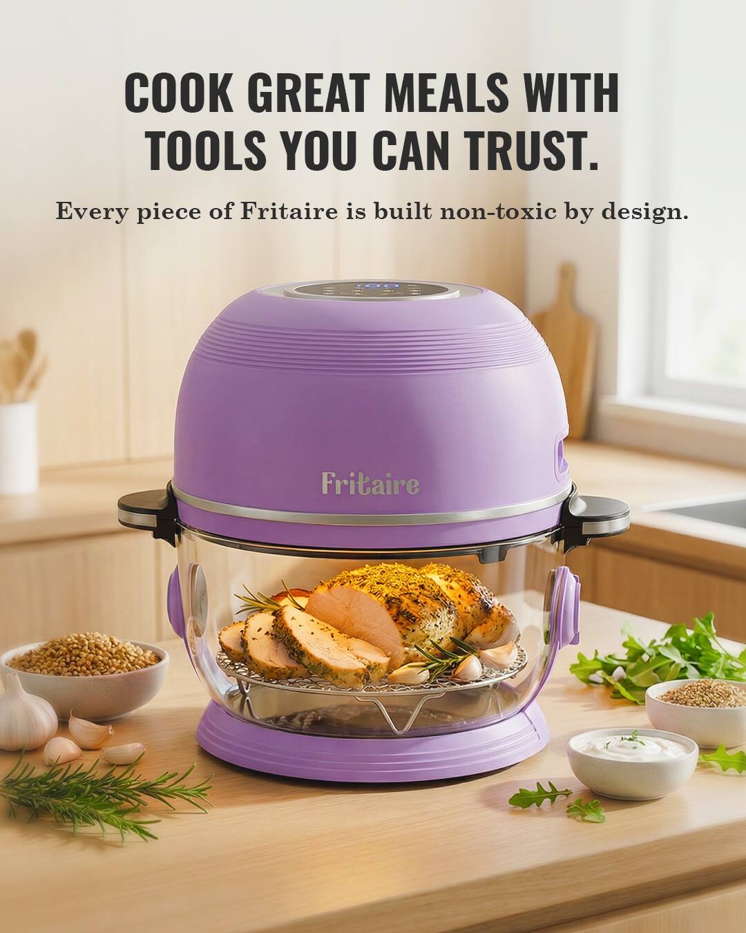 COOK GREAT MEALS WITH TOOLS YOU CAN TRUST.  
Every piece of Fritaire is built non-toxic by design.