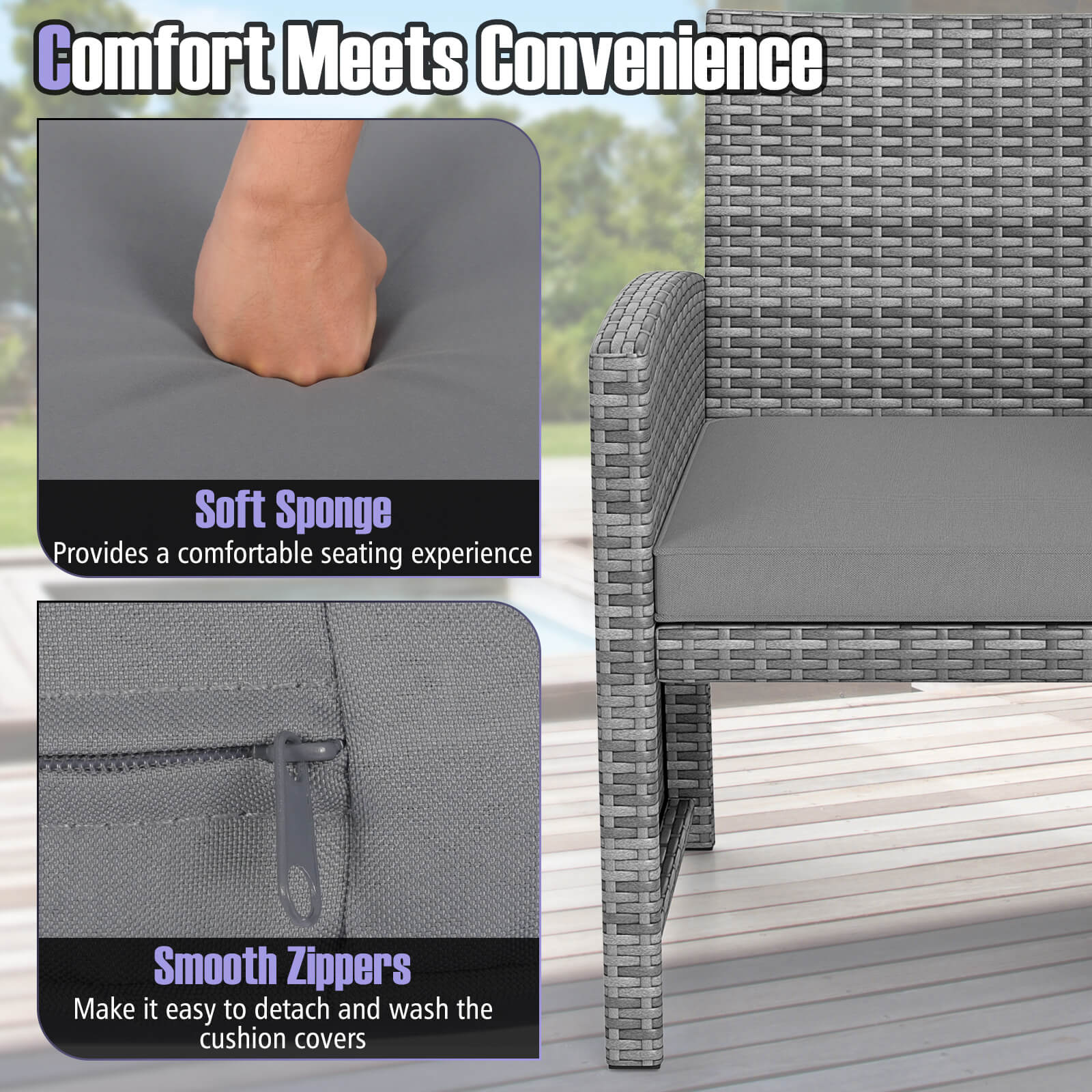 Comfort Meets Convenience

Soft Sponge
Provides a comfortable seating experience

Smooth Zippers
Make it easy to detach and wash the cushion covers
