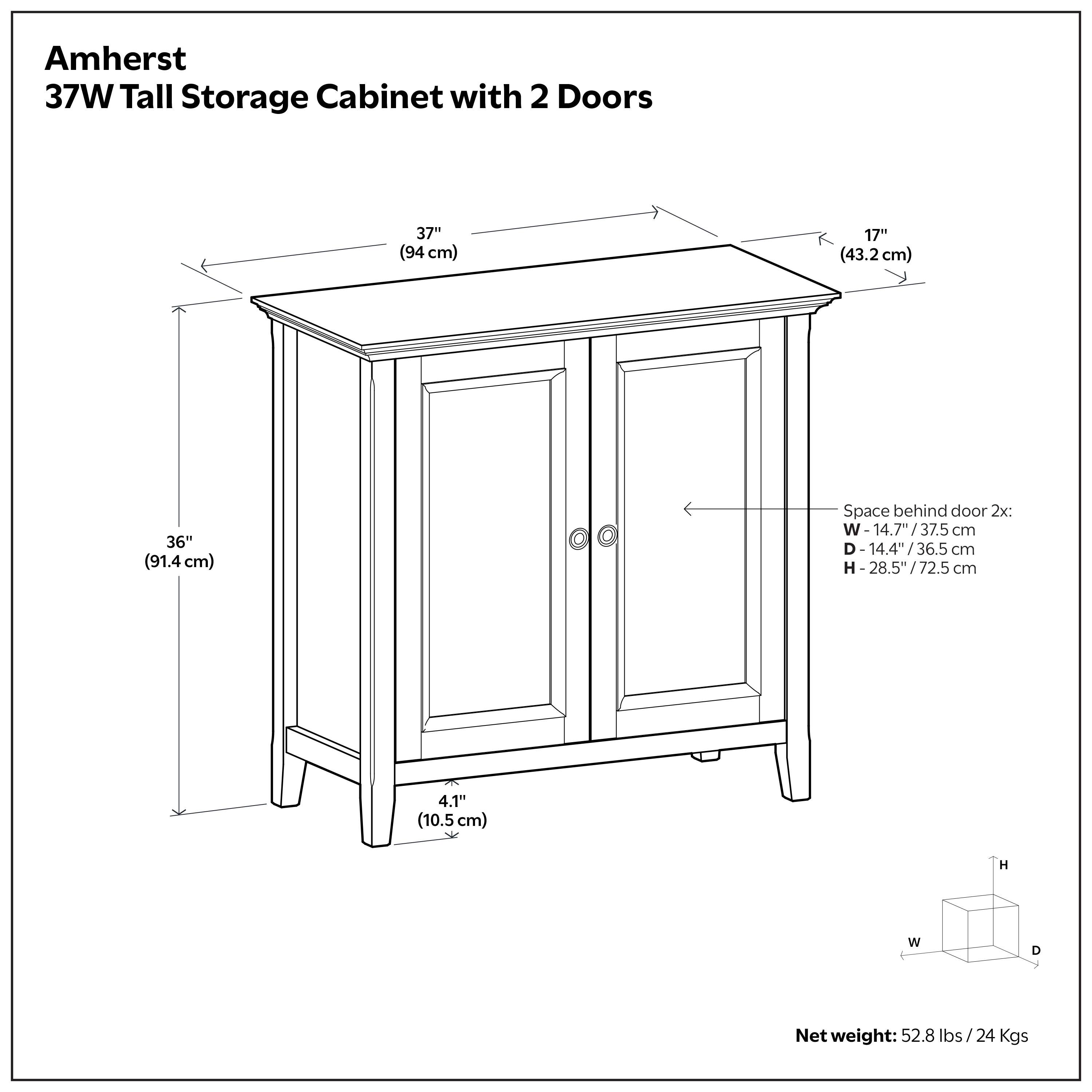 Amherst 37W Tall Storage Cabinet with 2 Doors

- Width: 37" (94 cm)
- Depth: 17" (43.2 cm)
- Height: 36" (91.4 cm)
- Space behind door 2x: 
  - Width: 14.7" / 37.5 cm
  - Depth: 14.4" / 36.5 cm
  - Height: 28.5" / 72.5 cm
- Height of the cabinet: 4.1" (10.5 cm)
- Net weight: 52.8 lbs / 24 Kgs