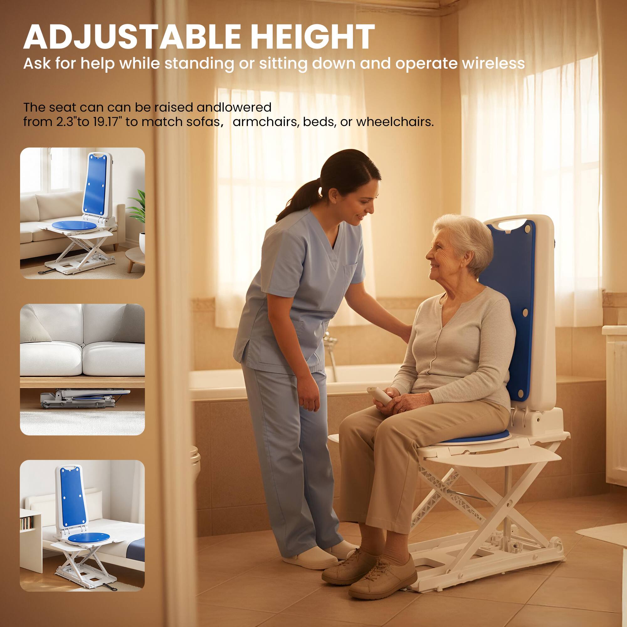 ADJUSTABLE HEIGHT

Ask for help while standing or sitting down and operate wireless

The seat can be raised and lowered from 2.3" to 19.17" to match sofas, armchairs, beds, or wheelchairs.