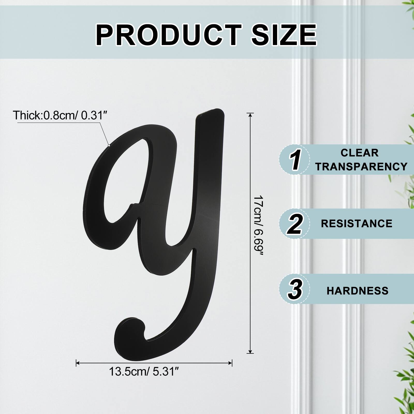 PRODUCT SIZE  
Thick: 0.8cm/ 0.31"  
CLEAR  
1 TRANSPARENCY  
17cm/ 6.69"  
2 RESISTANCE  
3 HARDNESS  
13.5cm/ 5.31"