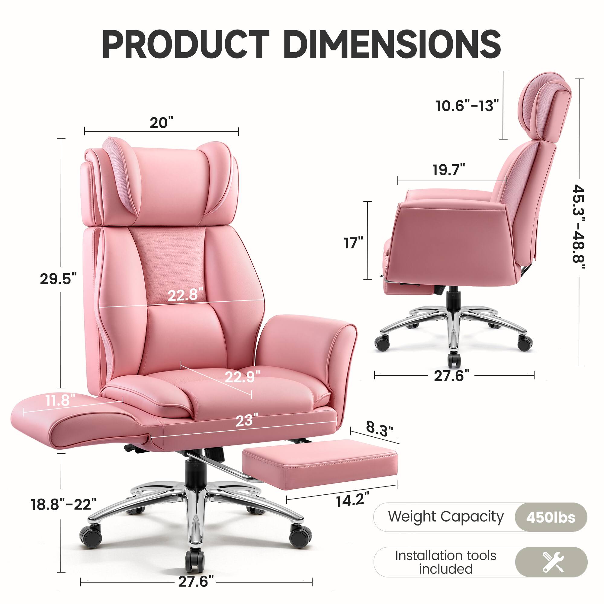 PRODUCT DIMENSIONS

- Width: 20"
- Depth: 29.5"
- Height: 22.8"
- Seat Height: 11.8"
- Seat Depth: 22.9"
- Armrest Height: 19.7"
- Back Height: 10.6"-13"
- Overall Height: 45.3"-48.8"
- Base Width: 27.6"
- Base Height: 18.8"-22"
- Footrest Height: 8.3"

Weight Capacity: 450lbs

Installation tools included