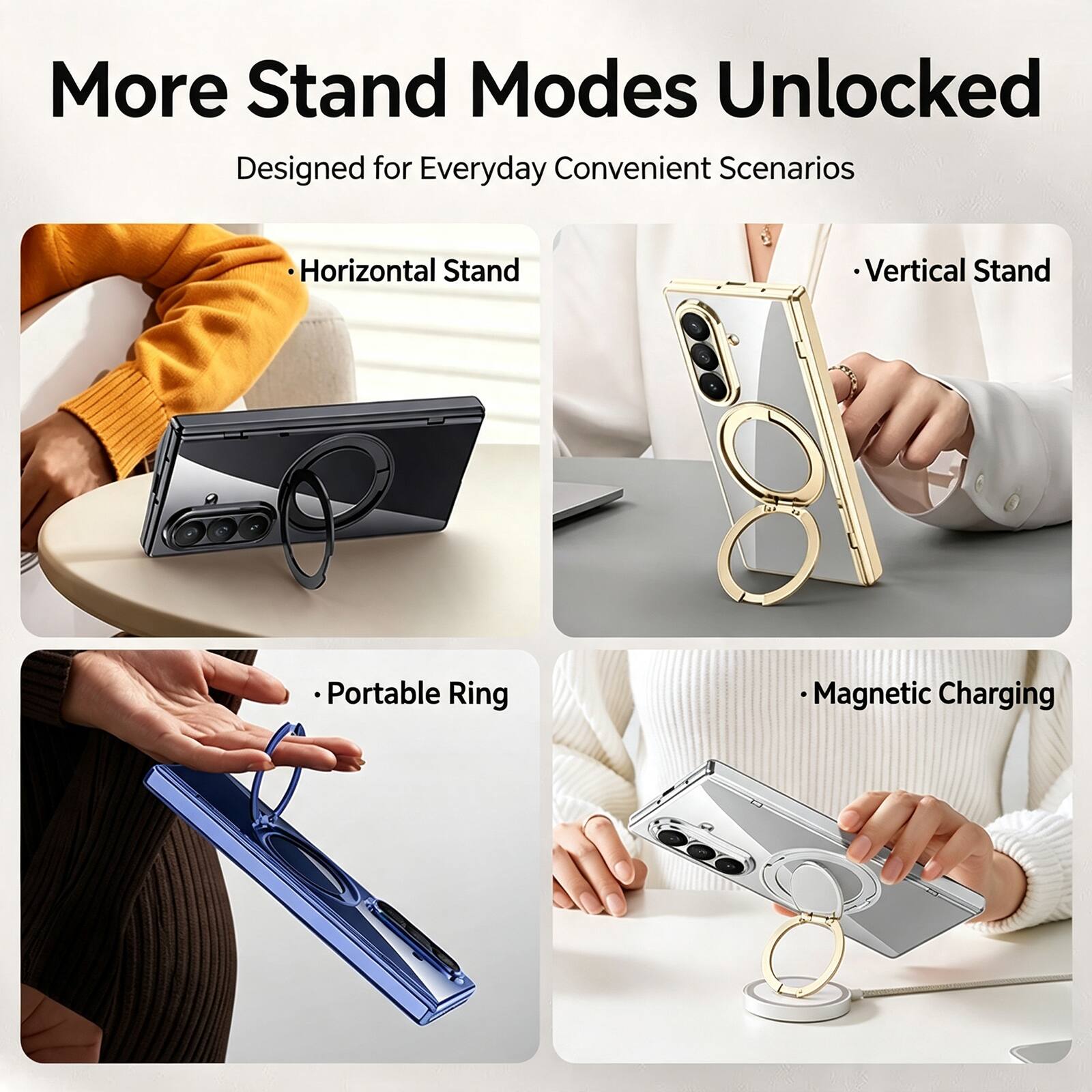 More Stand Modes Unlocked  
Designed for Everyday Convenient Scenarios

- Horizontal Stand
- Vertical Stand
- Portable Ring
- Magnetic Charging