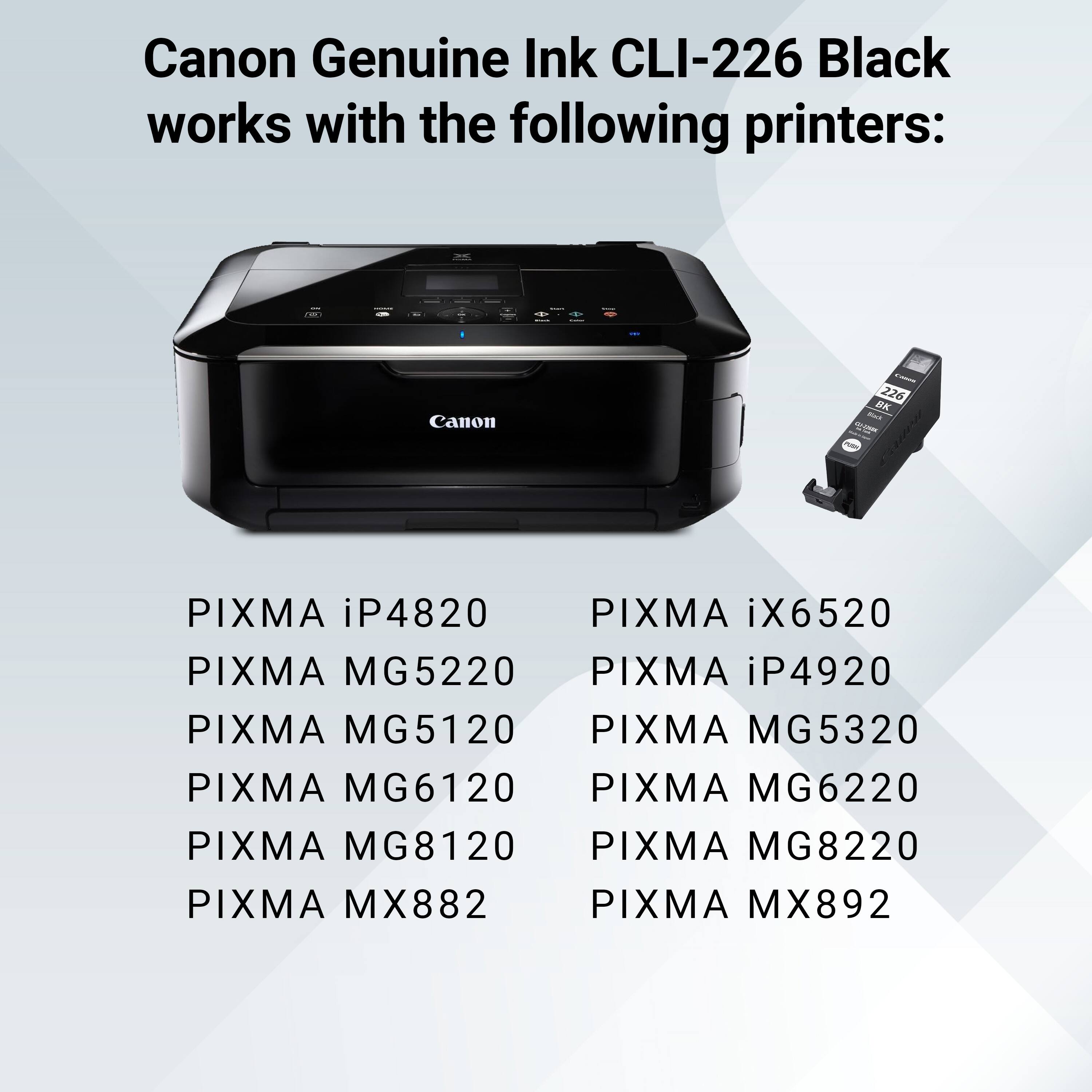 Canon Genuine Ink CLI-226 Black works with the following printers:

Canon
PIXMA iP4820
PIXMA iX6520
PIXMA MG5220
PIXMA iP4920
PIXMA MG5120
PIXMA MG5320
PIXMA MG6120
PIXMA MG6220
PIXMA MG8120
PIXMA MG8220
PIXMA MX882
PIXMA MX892