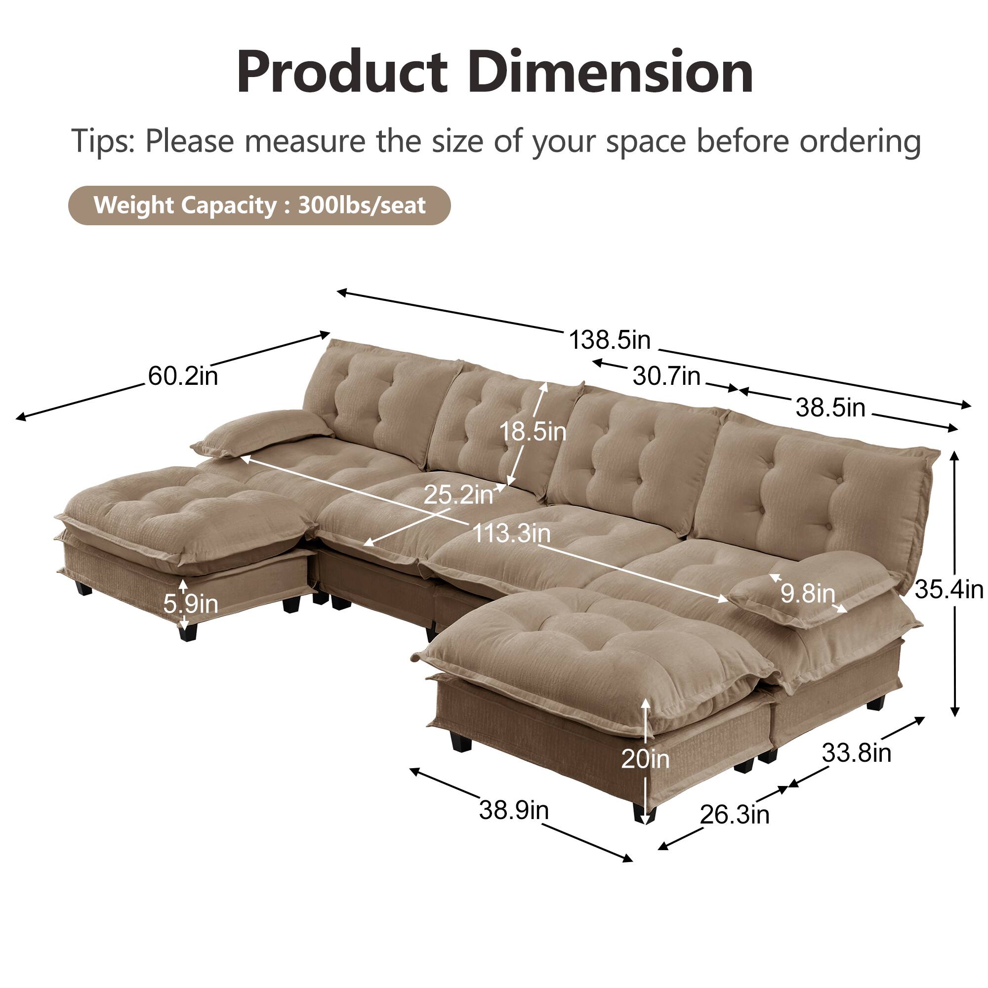 Product Dimension Tips: Please measure the size of your space before ordering  
Weight Capacity: 300lbs/seat  
60.2in  
138.5in  
30.7in  
18.5in  
38.5in  
25.2in  
113.3in  
5.9in  
9.8in  
35.4in  
20in  
33.8in  
38.9in  
26.3in