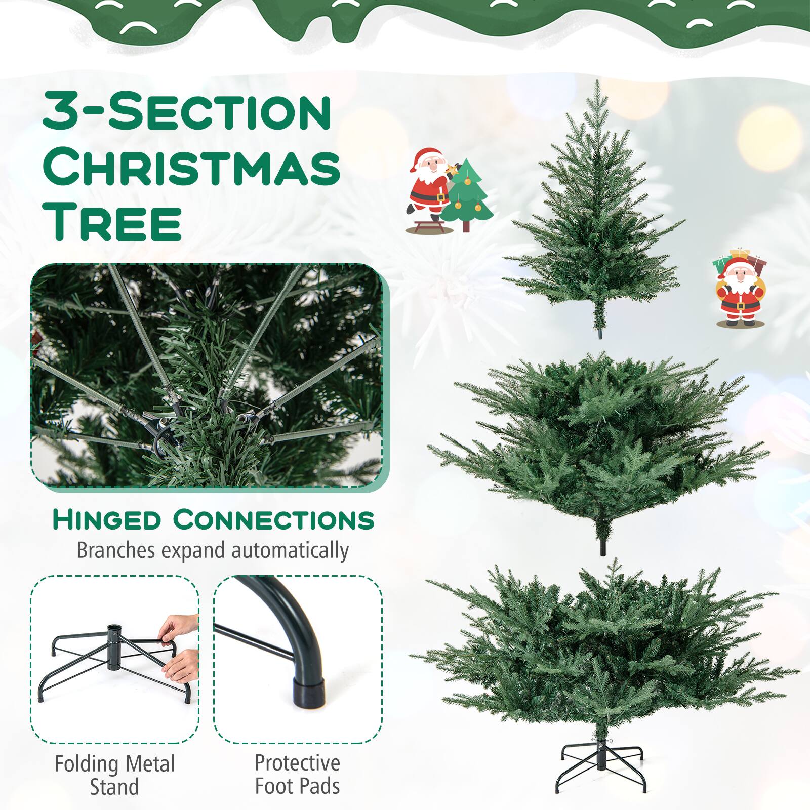 3-SECTION CHRISTMAS TREE

HINGED CONNECTIONS
Branches expand automatically

Folding Metal Stand
Protective Foot Pads