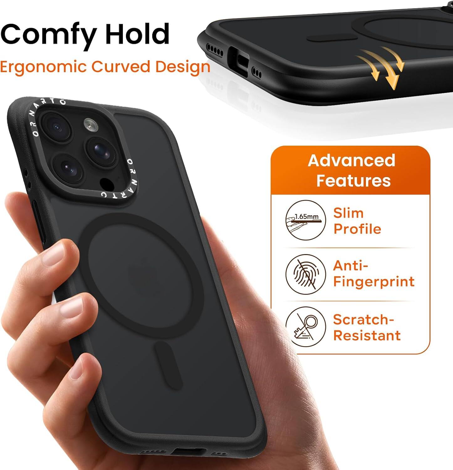 Comfy Hold  
Ergonomic Curved Design  

Advanced Features  
1.65mm Slim Profile  
Anti-Fingerprint  
Scratch-Resistant