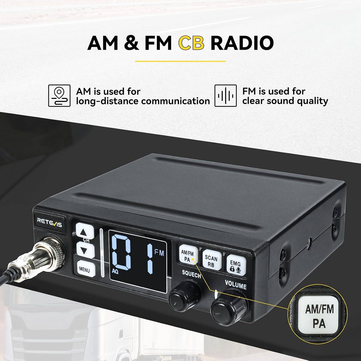 AM & FM CB RADIO

AM is used for long-distance communication

FM is used for clear sound quality

RETE/IS

CH TO FM AM/FM PA SCAN RB EMG MENU AQ 8 SQUECH VOLUME

AM/FM PA