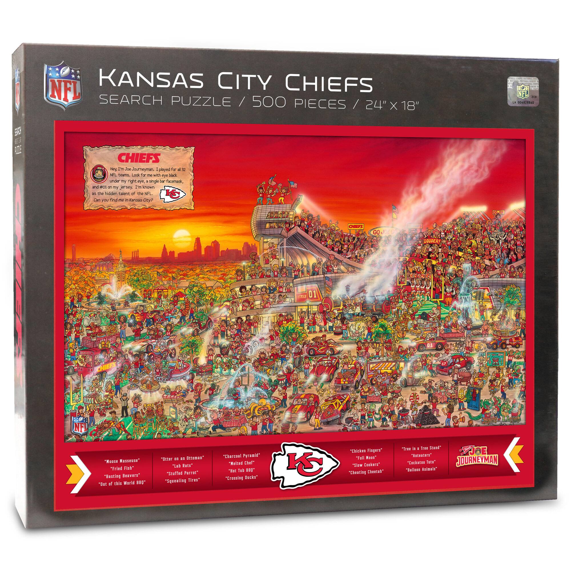 KANSAS CITY CHIEFS  
SEARCH PUZZLE / 500 PIECES / 24" X 18"  

CHIEFS  
Hey! Hey! Joe, you're my hero! I played with all the NFL teams, look for me with my red eye back and under my right eye, a single for a hawk, and the hidden cameo of the NFL. Can you find me in Kansas City?  

"Missouri Massacre"  
"French Fish"  
"Raging Beavers"  
"Out of this World 80"  

"Rider on a Unicorn"  
"Lakota"  
"Screeching Tires"  

"Kissed by a Cheek"  
"Raging Beavers"  
"Crossing Bucks"  

"Chickens Fingers"  
"Tail Gate"  
"Slow Clapper"  
"Crossing Eagles"  

"Tree in a Tree Stand"  
"Raging Beavers"  
"Bullion Animals"  

JOURNEYMAN