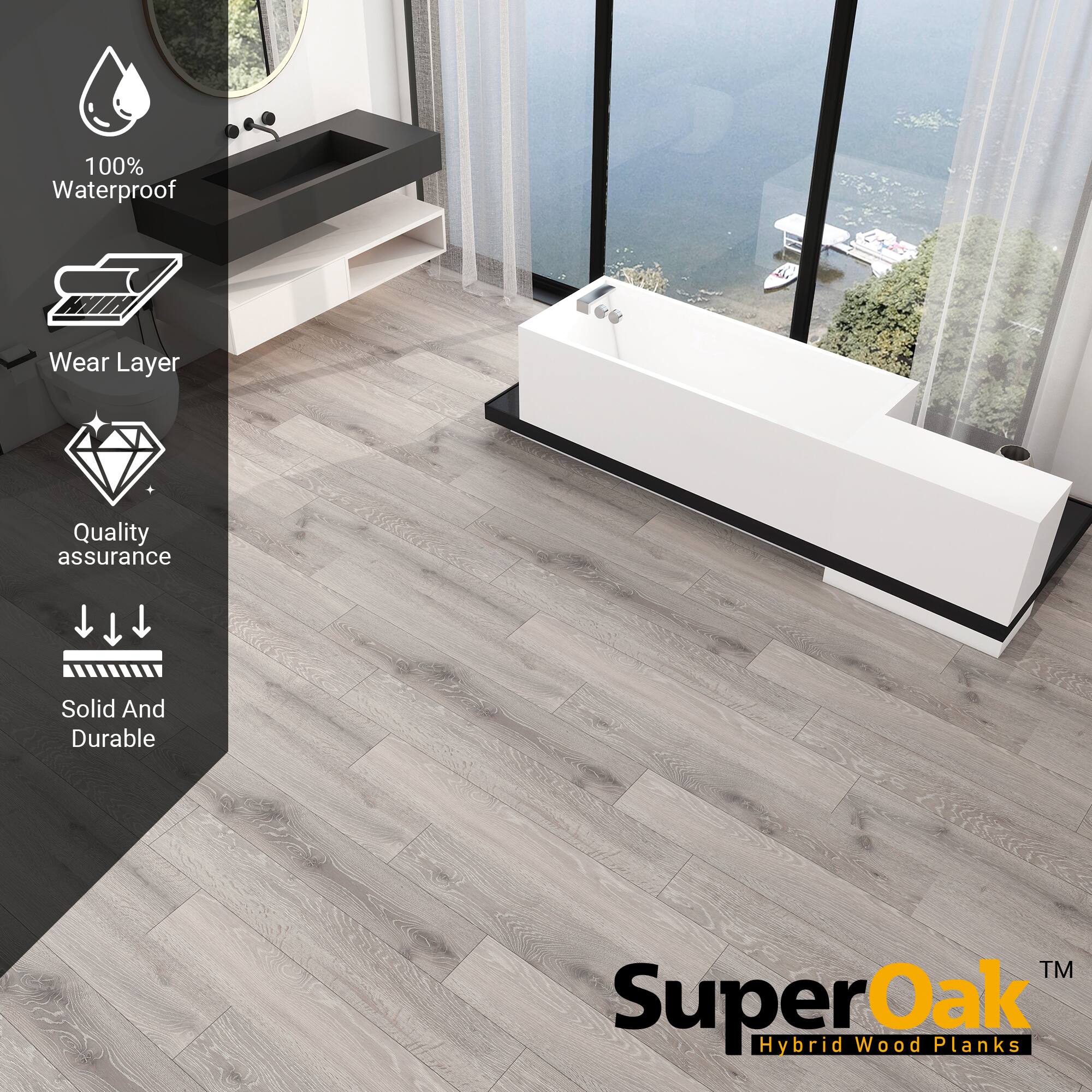 100% Waterproof  
Wear Layer  
Quality assurance  
Solid And Durable  

SuperOak  
Hybrid Wood Planks