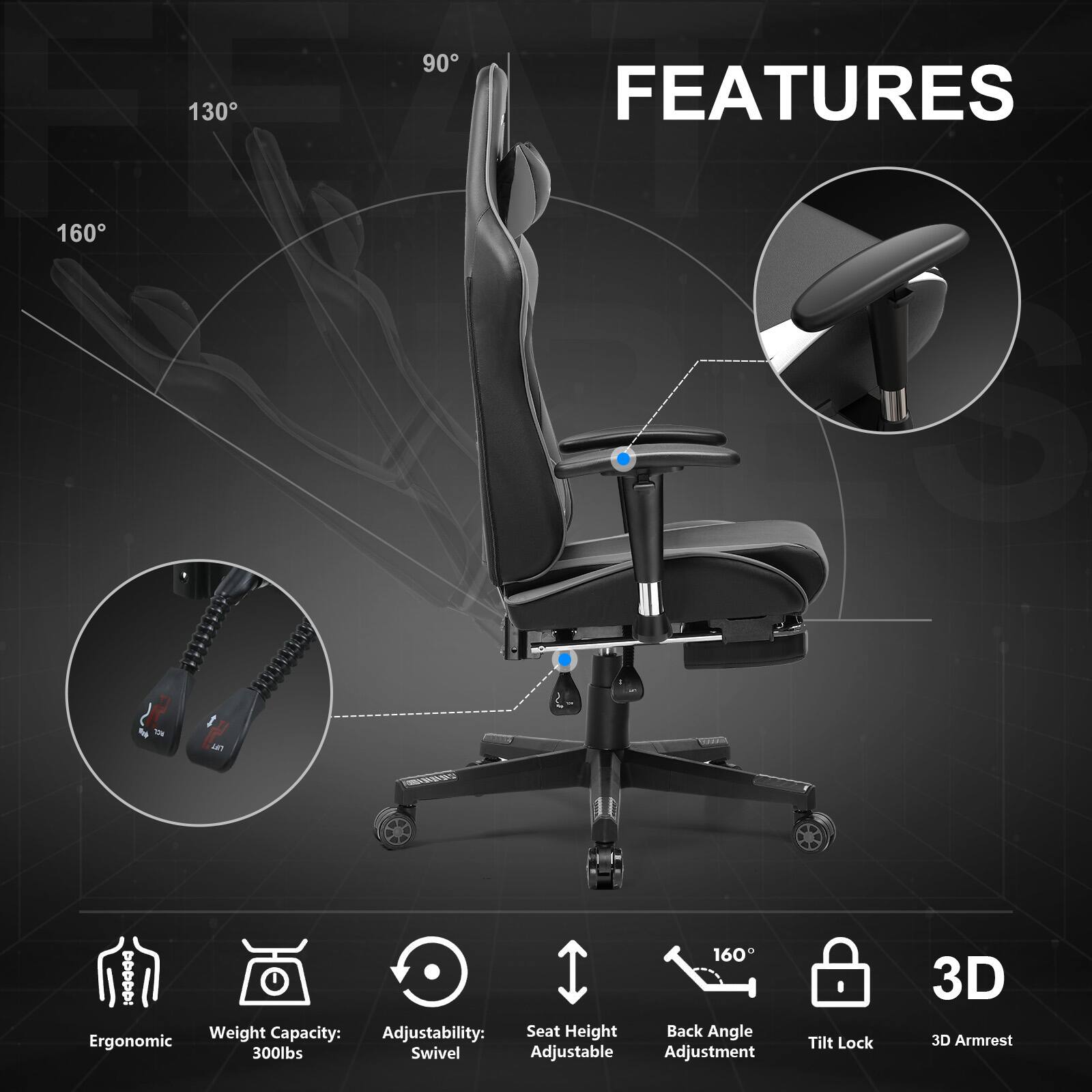 130
90
FEATURES
160

160 : Weight Capacity: Adjustability: Seat Height Back Angle Ergonomic 300lbs Swivel Adjustable Adjustment
Tilt Lock
3D 3D Armrest