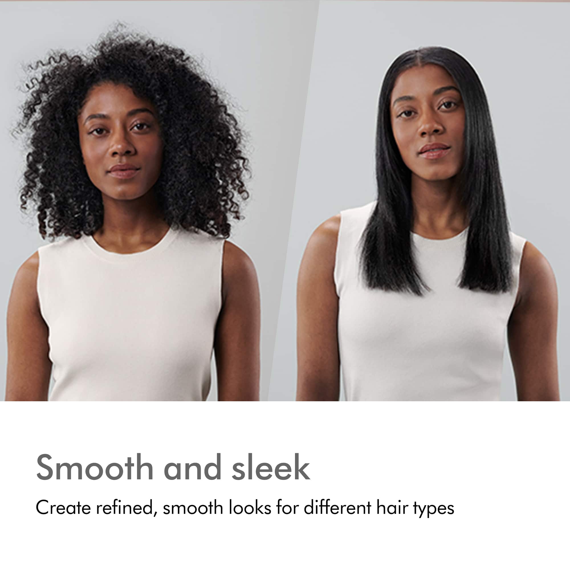 Smooth and sleek: Create refined, smooth looks for different hair types.