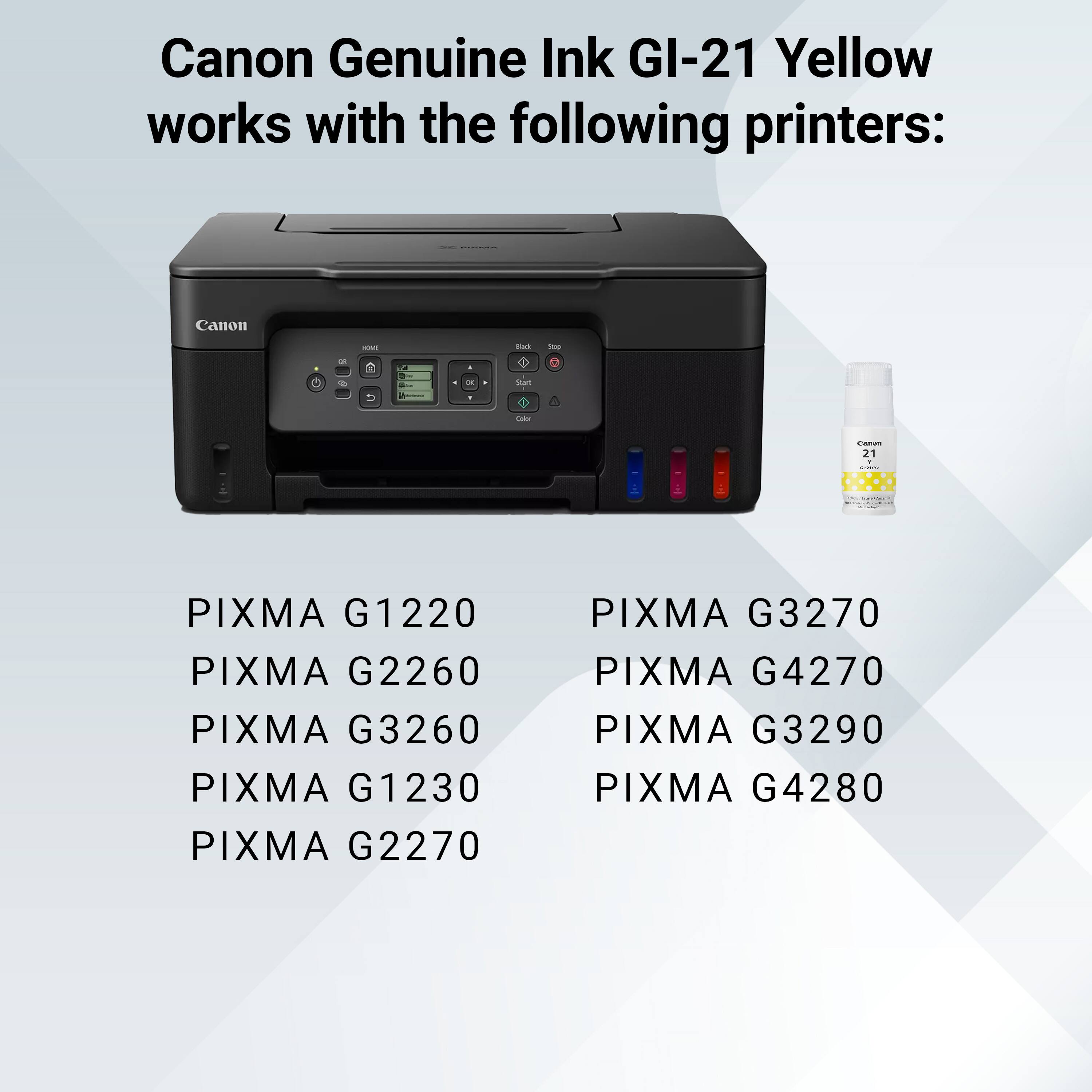 Canon Genuine Ink GI-21 Yellow works with the following printers:

- PIXMA G1220
- PIXMA G2260
- PIXMA G3260
- PIXMA G1230
- PIXMA G2270
- PIXMA G3270
- PIXMA G4270
- PIXMA G3290
- PIXMA G4280