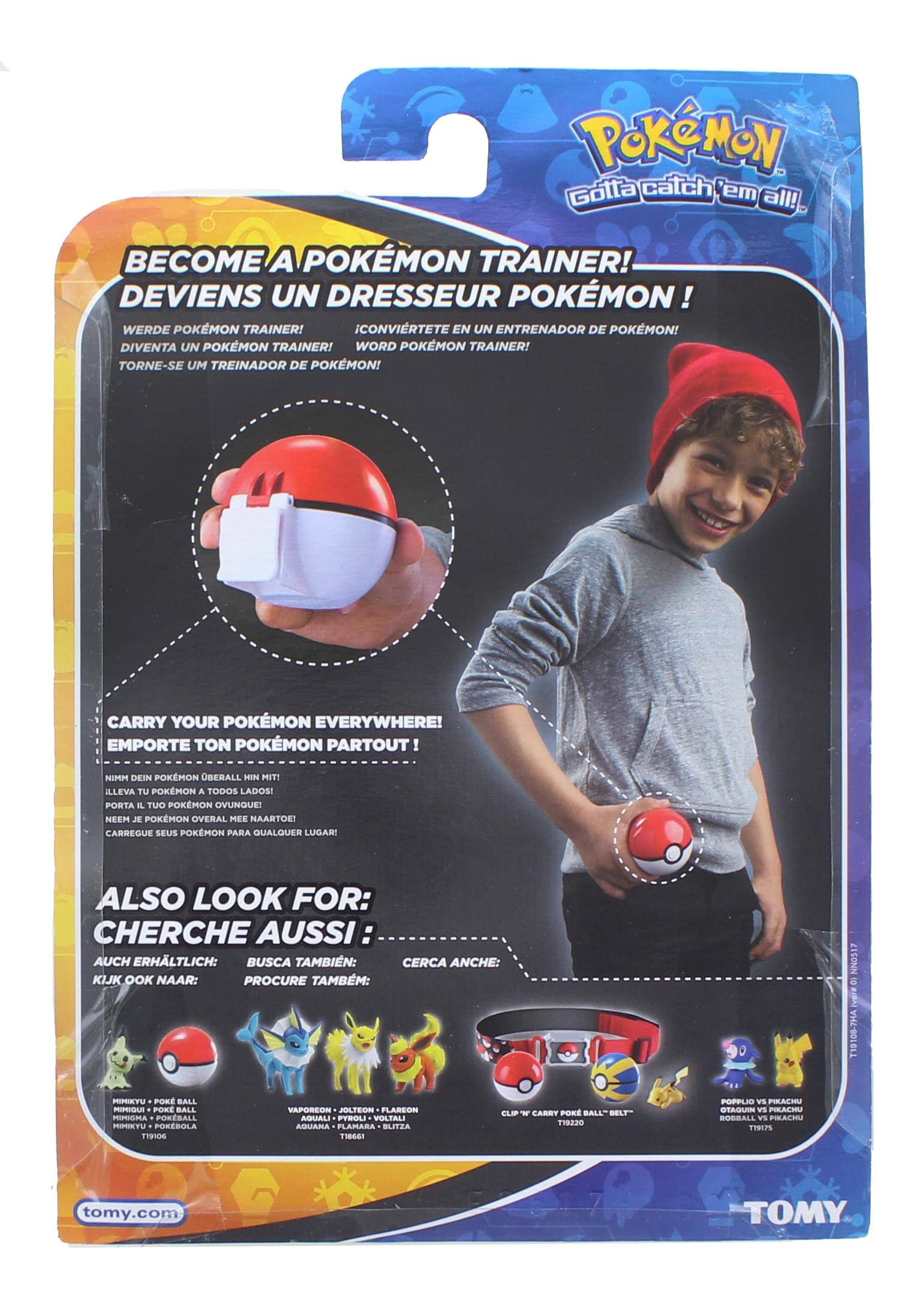 Pokémon Gotta catch 'em all!  
BECOME A POKÉMON TRAINER!  
DEVIENS UN DRESSEUR POKÉMON!  
WERDE POKÉMON TRAINER!  
CONVIÉRTETE EN UN ENTRENADOR DE POKÉMON!  
DIVENTA UN POKÉMON TRAINER!  
WORD POKÉMON TRAINER!  
TORNE-SE UM TREINADOR DE POKÉMON!  

CARRY YOUR POKÉMON EVERYWHERE!  
EMPORTE TON POKÉMON PARTOUT!  
NIMM DEIN POKÉMON OBERALL HIN MIT!  
ILLEVA TU POKÉMON A TODOS LADOS!  
PORTA IL TUO POKÉMON OVUNQUE!  
NEEM JE POKÉMON OVERAL MEE NAARTOE!  
CARREGUE SEUS POKÉMON PARA QUALQUER LUGAR!  

ALSO LOOK FOR:  
CHERCHE AUSSI:  
AUCH ERHÄLTLICH:  
BUSCA TAMBIÉN:  
CERCA ANCHE:  
KIJK OOK NAAR:  
PROCURE TAMBÉM: