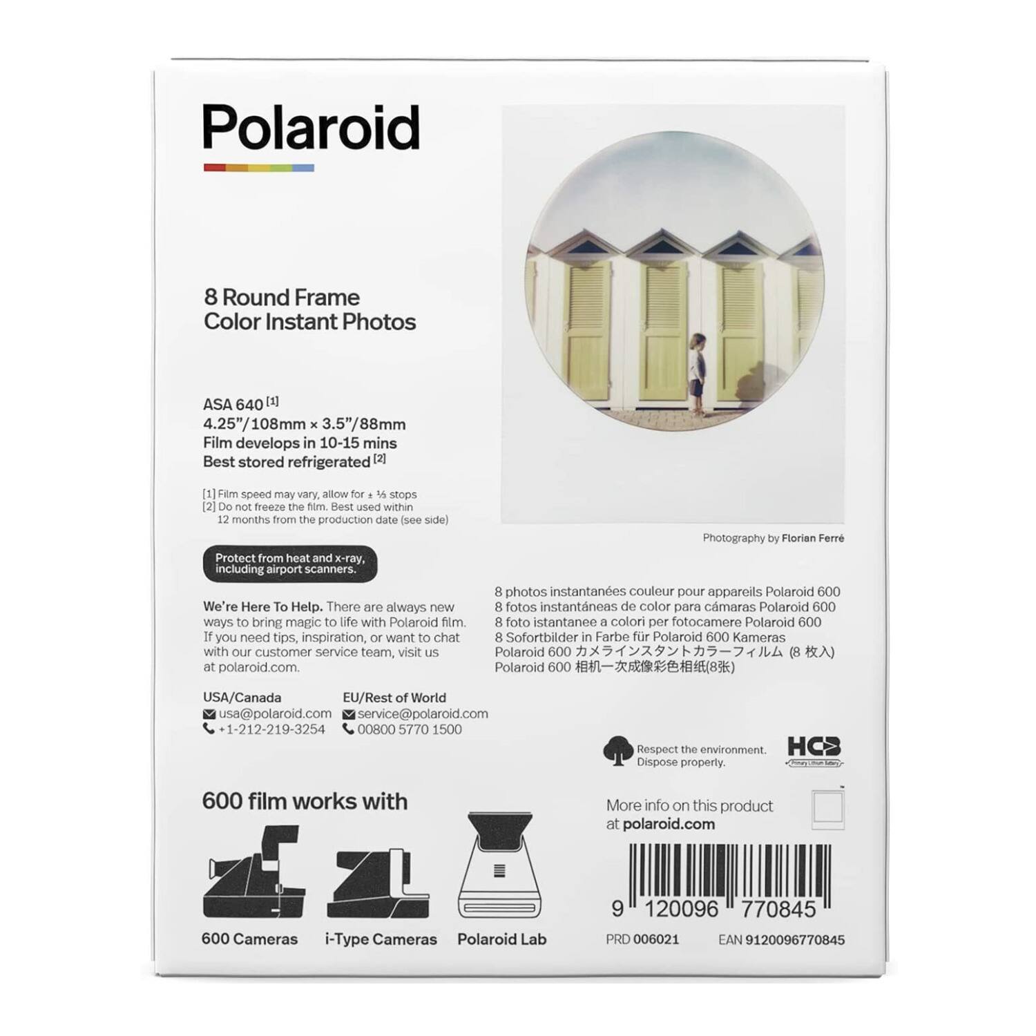 **Polaroid**

**8 Round Frame Color Instant Photos**

- ASA 640 [1]
- 4.25" x 108mm x 3.5" x 88mm
- Film develops in 10-15 mins
- Best stored refrigerated [2]

[1] Film speed may vary, allow for +/- 4 stops
[2] Do not freeze the film. Best used within 12 months from the production date (see side)

Protect from heat and x-ray, including airport scanners.

We're Here To Help. There are always new ways to bring magic to life with Polaroid film. If you need tips, inspiration, or want to chat with our customer service team, visit us at polaroid.com

**USA/Canada**
- usa@polaroid.com
- 1-212-219-3254

**EU/Rest of World**
- service@polaroid.com
- 00800 5770 1500

**600 film works with**
- 600 Cameras
- i-Type Cameras
- Polaroid Lab

**8 photos instantanées