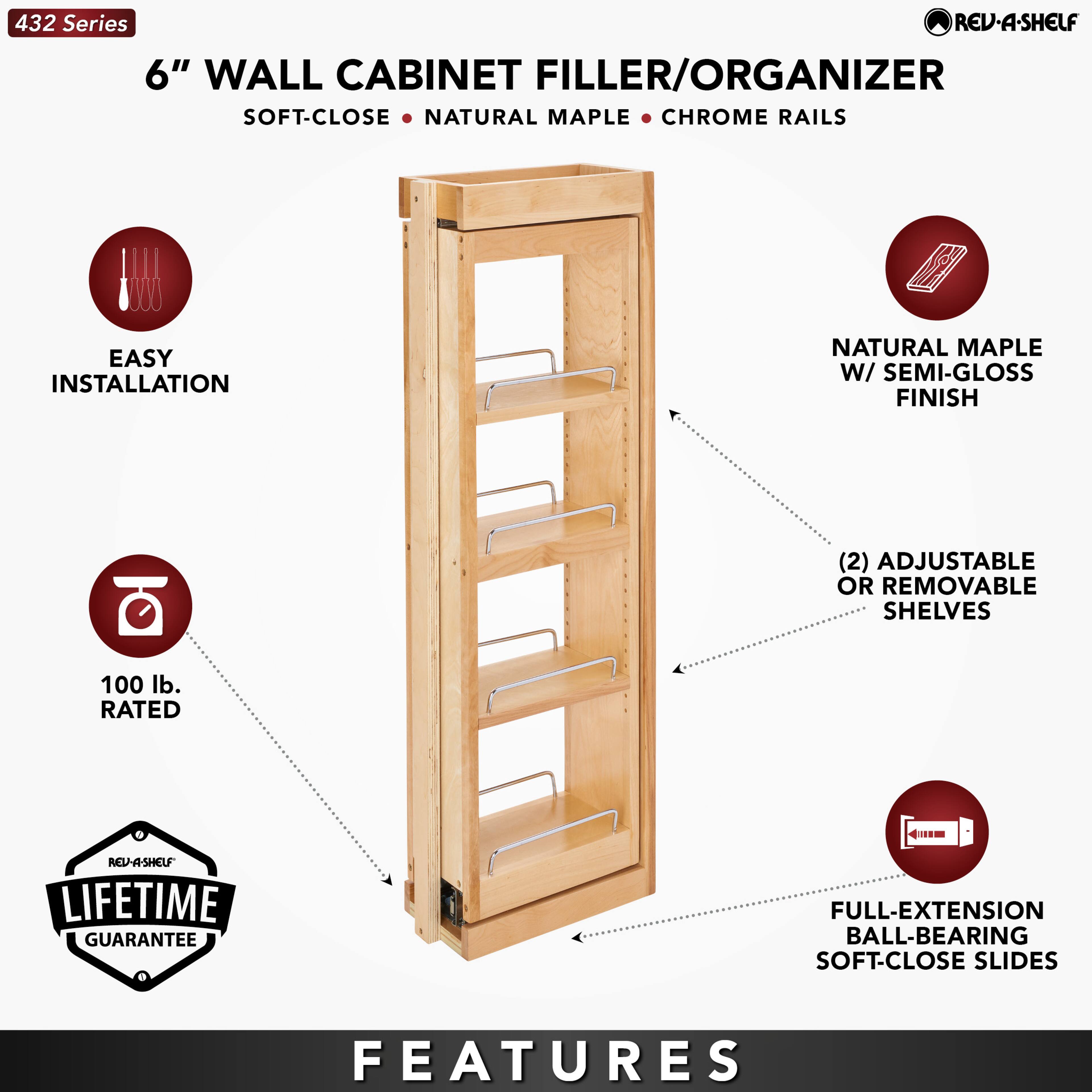 432 Series  
6" WALL CABINET FILLER/ORGANIZER  
SOFT-CLOSE • NATURAL MAPLE • CHROME RAILS  

EASY INSTALLATION  
NATURAL MAPLE W/ SEMI-GLOSS FINISH  
(2) ADJUSTABLE OR REMOVABLE SHELVES  
100 lb. RATED  
LIFETIME GUARANTEE  
FULL-EXTENSION BALL-BEARING SOFT-CLOSE SLIDES  

FEATURES