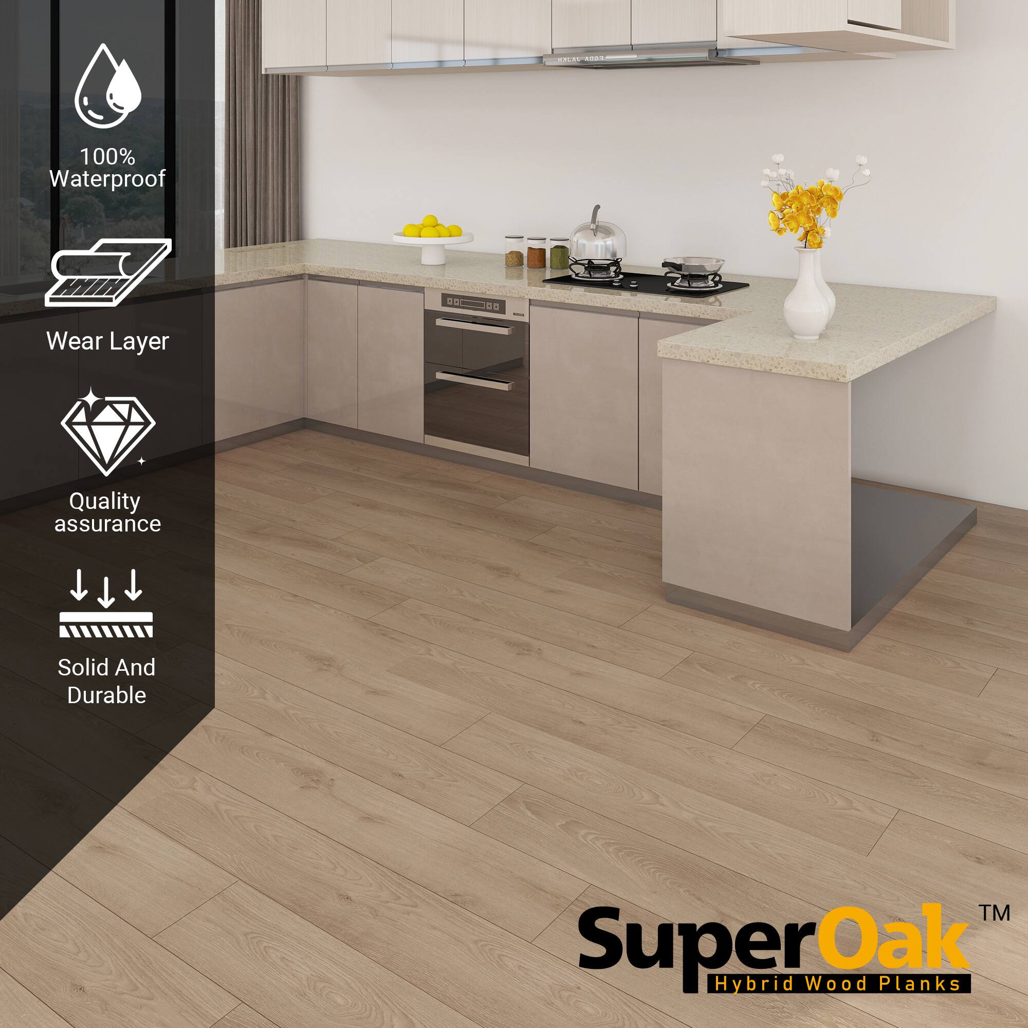 100% Waterproof  
Wear Layer  
Quality assurance  
Solid And Durable  

SuperOak  
Hybrid Wood Planks