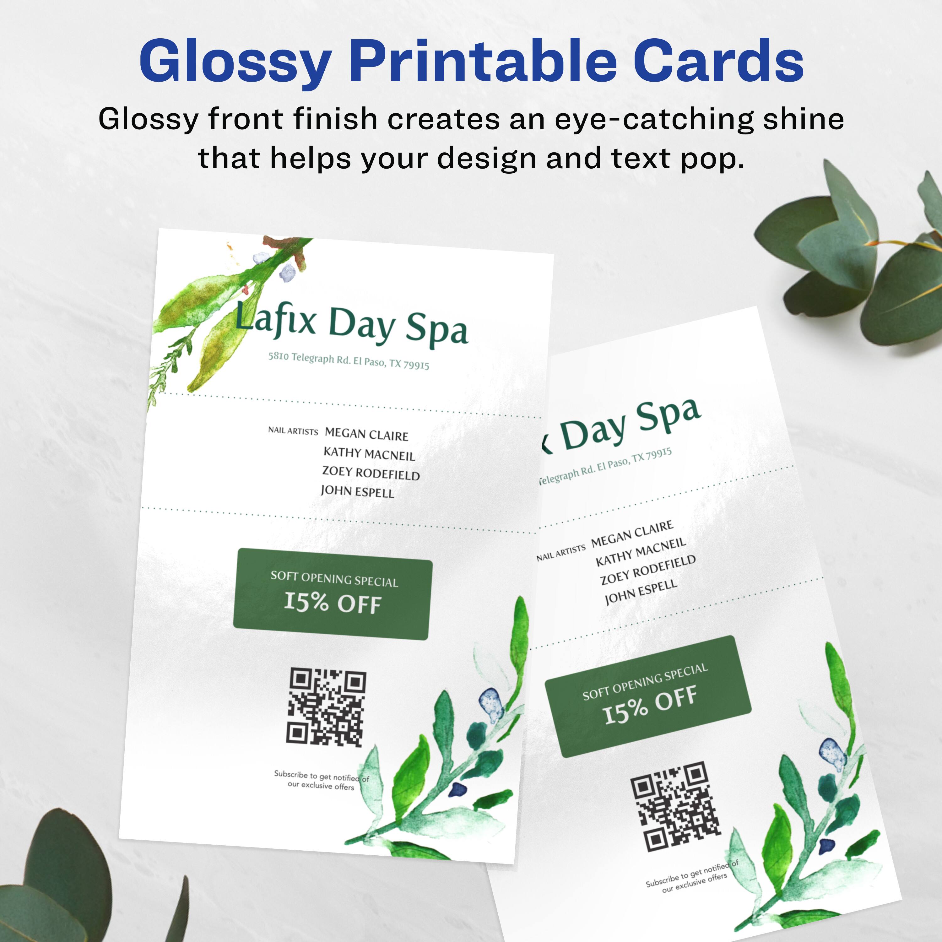 Glossy Printable Cards  
Glossy front finish creates an eye-catching shine that helps your design and text pop.

Lafix Day Spa  
5810 Telegraph Rd. El Paso, TX 79915

NAIL ARTISTS  
MEGAN CLAIRE  
KATHY MACNEIL  
ZOEY RODEFIELD  
JOHN ESPELL

SOFT OPENING SPECIAL  
15% OFF

Subscribe to get notified of our exclusive offers

Lafix Day Spa  
5810 Telegraph Rd. El Paso, TX 79915

NAIL ARTISTS  
MEGAN CLAIRE  
KATHY MACNEIL  
ZOEY RODEFIELD  
JOHN ESPELL

SOFT OPENING SPECIAL  
15% OFF

Subscribe to get notified of our exclusive offers