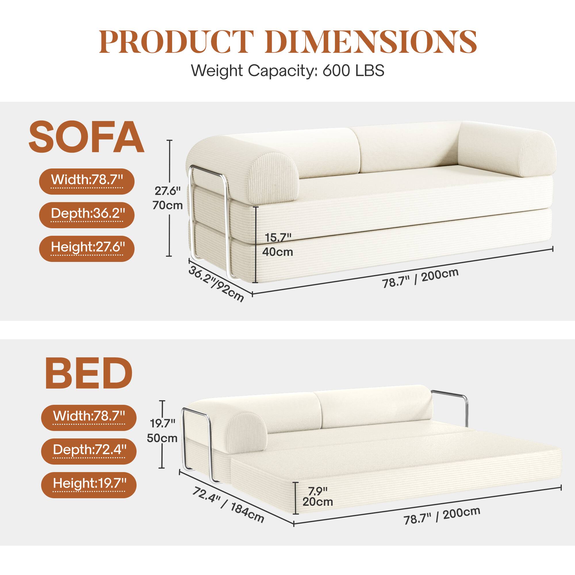 **PRODUCT DIMENSIONS**  
Weight Capacity: 600 LBS  

**SOFA**  
- Width: 78.7" / 200cm  
- Depth: 36.2" / 92cm  
- Height: 27.6" / 70cm  

**BED**  
- Width: 78.7" / 200cm  
- Depth: 72.4" / 184cm  
- Height: 19.7" / 50cm