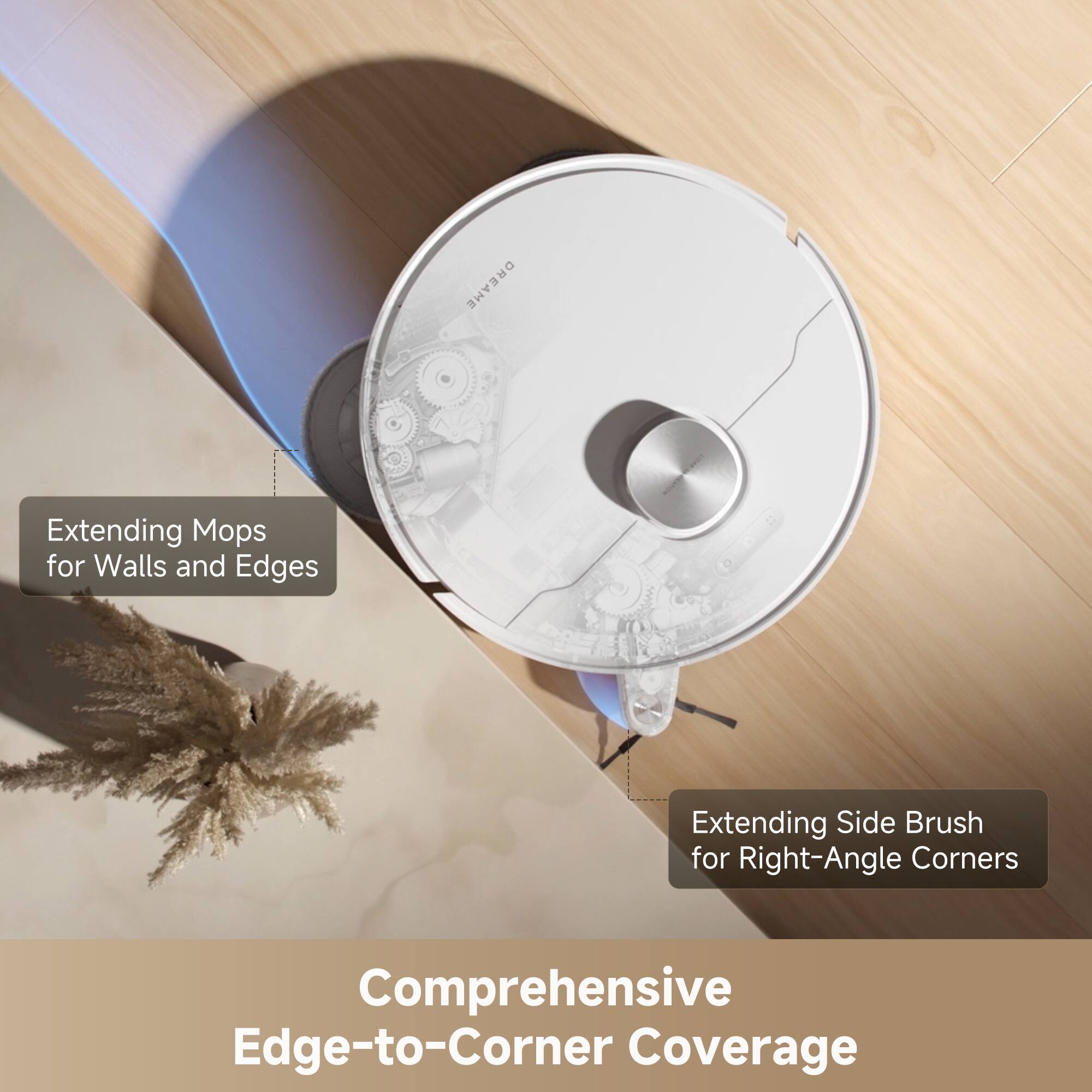 DREAME Extending Mops for Walls and Edges  
Extending Side Brush for Right-Angle Corners  
Comprehensive Edge-to-Corner Coverage